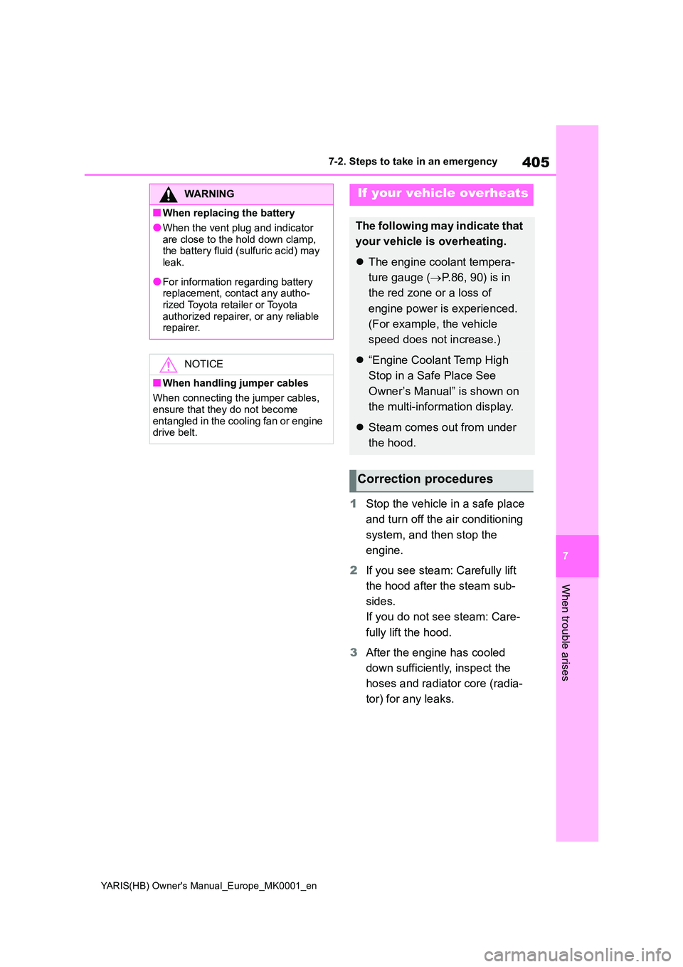 TOYOTA YARIS 2021 Service Manual 405
7
YARIS(HB) Owners Manual_Europe_MK0001_en
7-2. Steps to take in an emergency
When trouble arises
1Stop the vehicle in a safe place  
and turn off the air conditioning 
system, and then stop the 