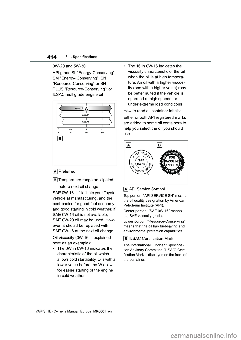TOYOTA YARIS 2021 Owners Manual 414
YARIS(HB) Owners Manual_Europe_MK0001_en
8-1. Specifications
0W-20 and 5W-30:
API grade SL “Energy-Conserving”,
SM “Energy- Conserving”, SN
“Resource-Conserving” or SN
PLUS “Reso TOYOTA YARIS 2021 Owners Manual 414
YARIS(HB) Owners Manual_Europe_MK0001_en
8-1. Specifications
0W-20 and 5W-30:
API grade SL “Energy-Conserving”,
SM “Energy- Conserving”, SN
“Resource-Conserving” or SN
PLUS “Reso