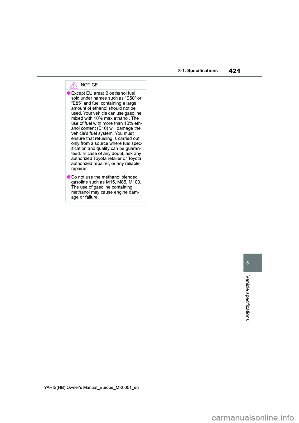 TOYOTA YARIS 2021 Owners Manual 421
8
YARIS(HB) Owners Manual_Europe_MK0001_en
8-1. Specifications
Vehicle specifications
NOTICE
●Except EU area: Bioethanol fuel sold under names such as “E50” or
“E85” and fuel contain TOYOTA YARIS 2021 Owners Manual 421
8
YARIS(HB) Owners Manual_Europe_MK0001_en
8-1. Specifications
Vehicle specifications
NOTICE
●Except EU area: Bioethanol fuel sold under names such as “E50” or
“E85” and fuel contain