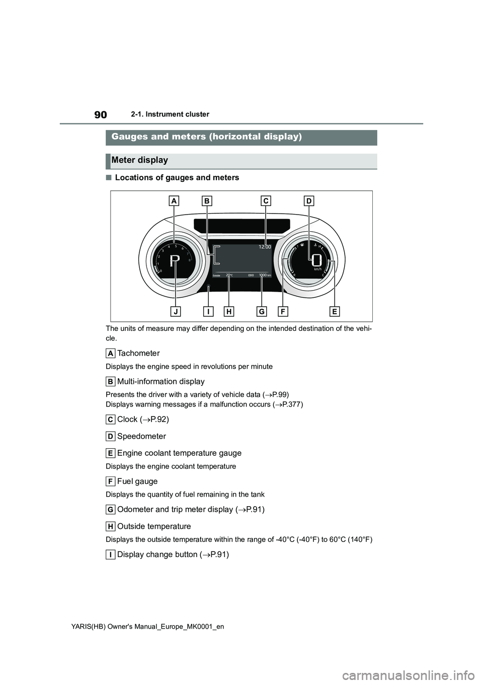 TOYOTA YARIS 2021  Owners Manual 90
YARIS(HB) Owners Manual_Europe_MK0001_en
2-1. Instrument cluster
■Locations of gauges and meters
The units of measure may differ depending on the intended destination of the vehi-
cle.
Tachomete