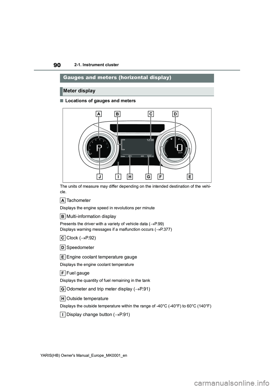 TOYOTA YARIS 2021 Manual Online 90
YARIS(HB) Owners Manual_Europe_MK0001_en
2-1. Instrument cluster
■Locations of gauges and meters
The units of measure may differ depending on the intended destination of the vehi-
cle.
Tachomete TOYOTA YARIS 2021 Manual Online 90
YARIS(HB) Owners Manual_Europe_MK0001_en
2-1. Instrument cluster
■Locations of gauges and meters
The units of measure may differ depending on the intended destination of the vehi-
cle.
Tachomete