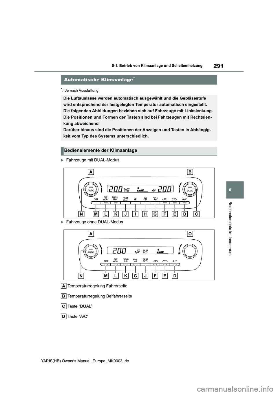 TOYOTA YARIS 2021 Betriebsanleitungen (in German) 291
5
YARIS(HB) Owners Manual_Europe_MK0003_de
5-1. Betrieb von Klimaanlage und Scheibenheizung
Bedienelemente im Innenraum
*: Je nach Ausstattung
Fahrzeuge mit DUAL-Modus
Fahrzeuge ohne DUAL-M TOYOTA YARIS 2021 Betriebsanleitungen (in German) 291
5
YARIS(HB) Owners Manual_Europe_MK0003_de
5-1. Betrieb von Klimaanlage und Scheibenheizung
Bedienelemente im Innenraum
*: Je nach Ausstattung
Fahrzeuge mit DUAL-Modus
Fahrzeuge ohne DUAL-M