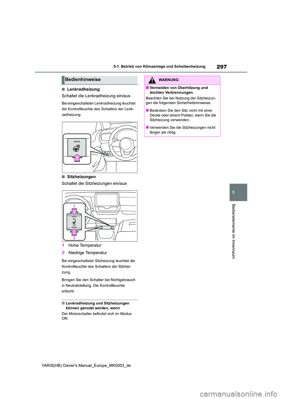 TOYOTA YARIS 2021 Betriebsanleitungen (in German) 297
5
YARIS(HB) Owners Manual_Europe_MK0003_de
5-1. Betrieb von Klimaanlage und Scheibenheizung
Bedienelemente im Innenraum
■Lenkradheizung
Schaltet die Lenkradheizung ein/aus
Bei eingeschalteter TOYOTA YARIS 2021 Betriebsanleitungen (in German) 297
5
YARIS(HB) Owners Manual_Europe_MK0003_de
5-1. Betrieb von Klimaanlage und Scheibenheizung
Bedienelemente im Innenraum
■Lenkradheizung
Schaltet die Lenkradheizung ein/aus
Bei eingeschalteter