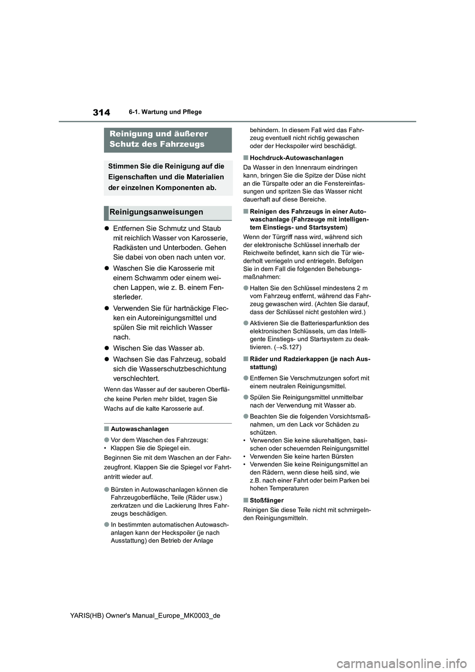 TOYOTA YARIS 2021  Betriebsanleitungen (in German) 314
YARIS(HB) Owners Manual_Europe_MK0003_de
6-1. Wartung und Pflege
6-1.Wartun g u nd  Pflege
�zEntfernen Sie Schmutz und Staub 
mit reichlich Wasser von Karosserie, 
Radkästen und Unterboden. Gehe