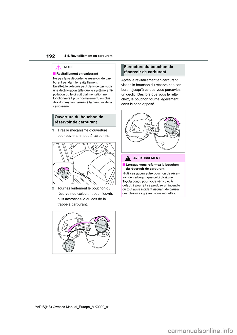 TOYOTA YARIS 2021  Notices Demploi (in French) 192
YARIS(HB) Owners Manual_Europe_MK0002_fr
4-4. Ravitaillement en carburant
1Tirez le mécanisme d’ouverture  
pour ouvrir la trappe à carburant. 
2 Tournez lentement le bouchon du  
réservoir 
