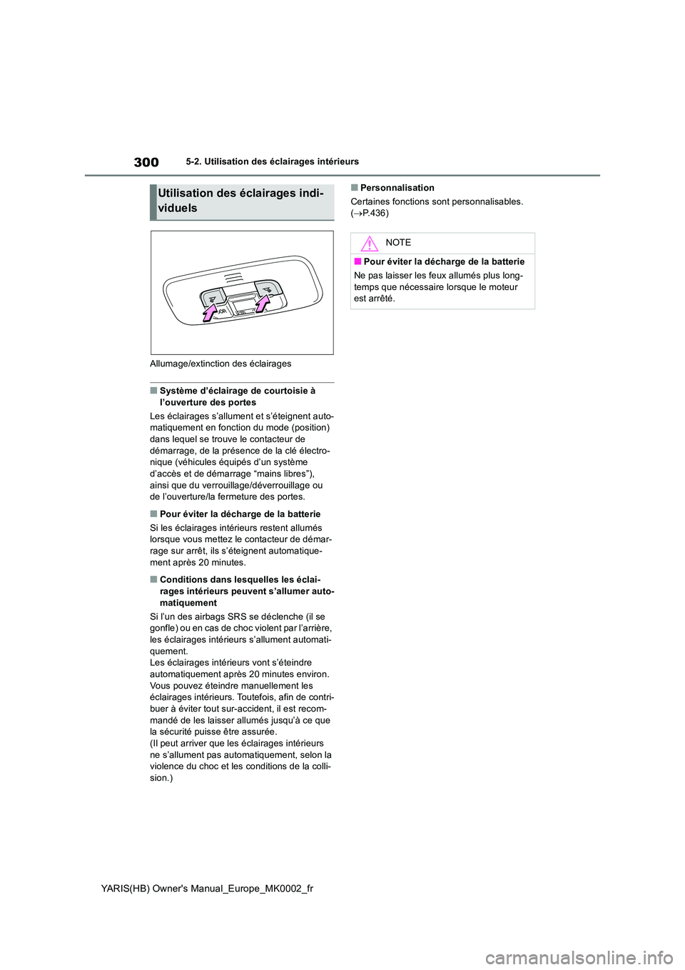 TOYOTA YARIS 2021 Notices Demploi (in French) 300
YARIS(HB) Owners Manual_Europe_MK0002_fr
5-2. Utilisation des éclairages intérieurs
Allumage/extinction des éclairages
■Système d’éclairage de courtoisie à
l’ouverture des portes
TOYOTA YARIS 2021 Notices Demploi (in French) 300
YARIS(HB) Owners Manual_Europe_MK0002_fr
5-2. Utilisation des éclairages intérieurs
Allumage/extinction des éclairages
■Système d’éclairage de courtoisie à
l’ouverture des portes
