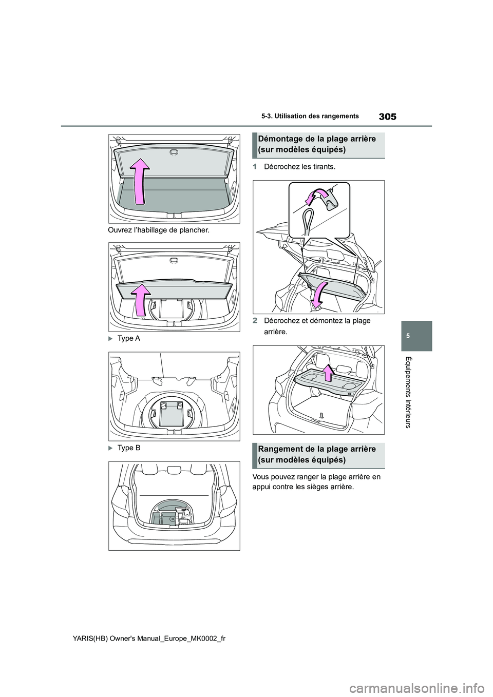 TOYOTA YARIS 2021 Notices Demploi (in French) 305
5
YARIS(HB) Owners Manual_Europe_MK0002_fr
5-3. Utilisation des rangements
Équipements intérieurs
Ouvrez l’habillage de plancher.
Ty p e A
Ty p e B
1 Décrochez les tirants.
2 Décr TOYOTA YARIS 2021 Notices Demploi (in French) 305
5
YARIS(HB) Owners Manual_Europe_MK0002_fr
5-3. Utilisation des rangements
Équipements intérieurs
Ouvrez l’habillage de plancher.
Ty p e A
Ty p e B
1 Décrochez les tirants.
2 Décr