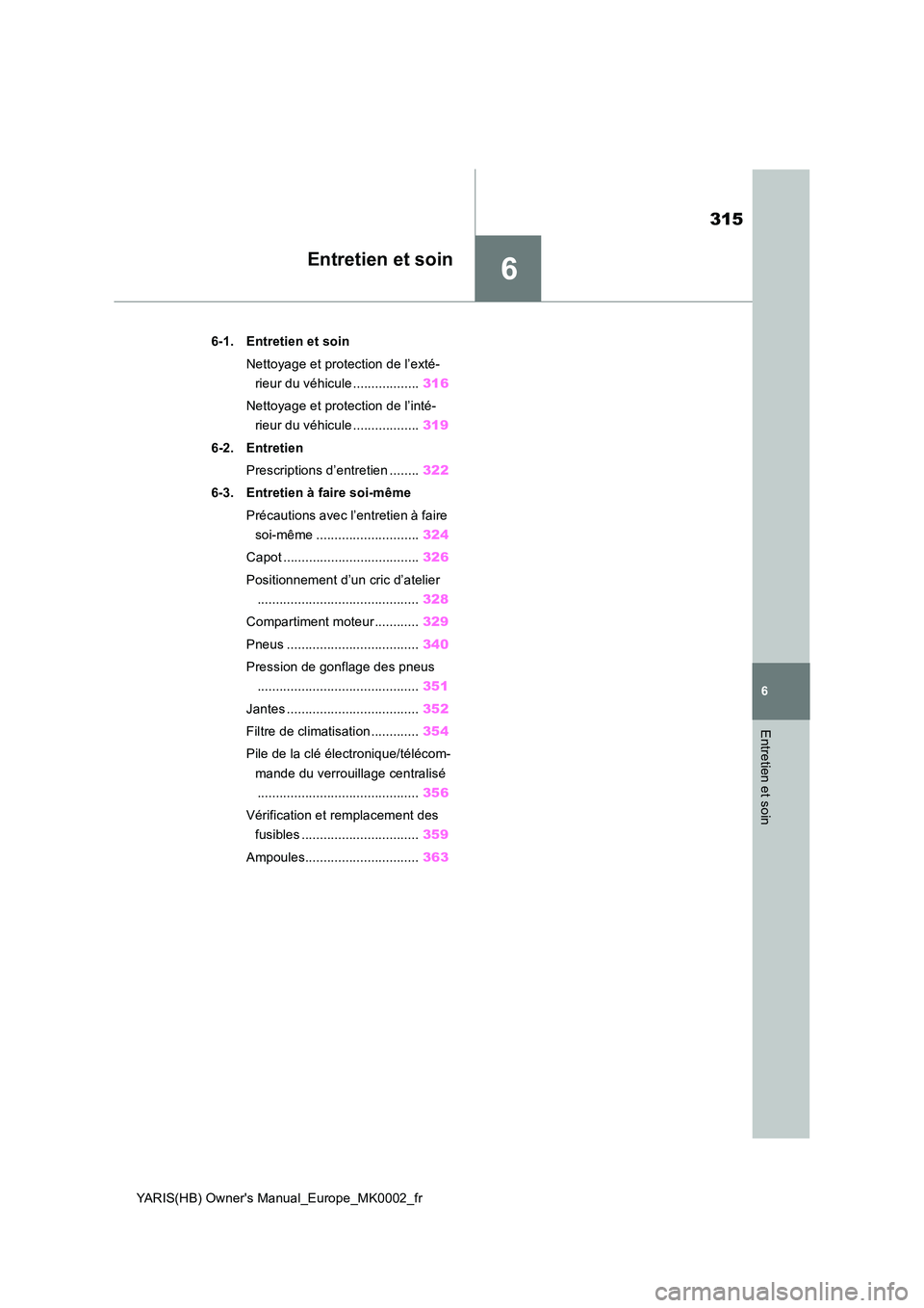 TOYOTA YARIS 2021 Notices Demploi (in French) 6
315
YARIS(HB) Owners Manual_Europe_MK0002_fr
6
Entretien et soin
Entretien et soin
6-1. Entretien et soin
Nettoyage et protection de l’exté-
rieur du véhicule .................. 316
Nettoyag TOYOTA YARIS 2021 Notices Demploi (in French) 6
315
YARIS(HB) Owners Manual_Europe_MK0002_fr
6
Entretien et soin
Entretien et soin
6-1. Entretien et soin
Nettoyage et protection de l’exté-
rieur du véhicule .................. 316
Nettoyag