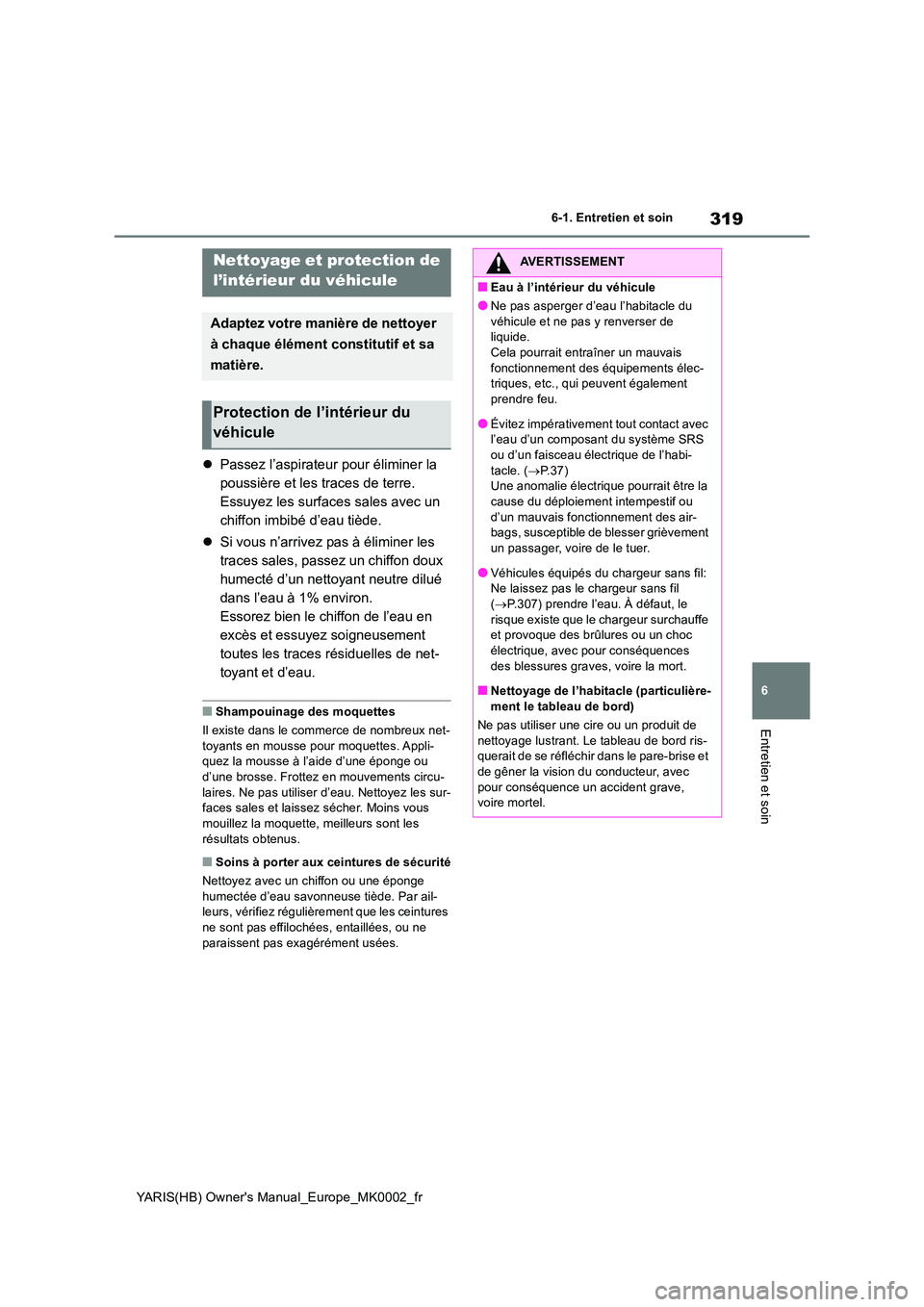 TOYOTA YARIS 2021  Notices Demploi (in French) 319
6
YARIS(HB) Owners Manual_Europe_MK0002_fr
6-1. Entretien et soin
Entretien et soin
�zPassez l’aspirateur pour éliminer la  
poussière et les traces de terre. 
Essuyez les surfaces sales avec