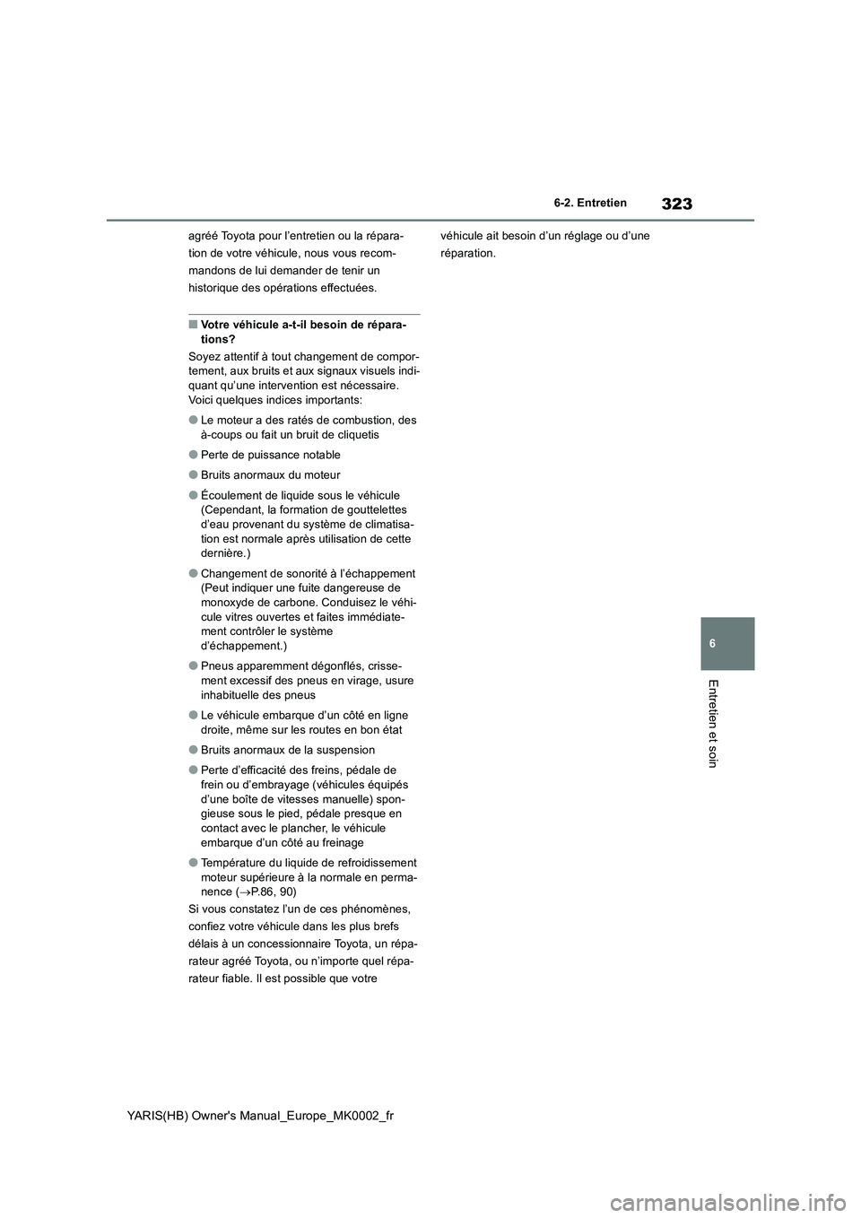 TOYOTA YARIS 2021 Notices Demploi (in French) 323
6
YARIS(HB) Owners Manual_Europe_MK0002_fr
6-2. Entretien
Entretien et soin
agréé Toyota pour l’entretien ou la répara-
tion de votre véhicule, nous vous recom-
mandons de lui demander de t TOYOTA YARIS 2021 Notices Demploi (in French) 323
6
YARIS(HB) Owners Manual_Europe_MK0002_fr
6-2. Entretien
Entretien et soin
agréé Toyota pour l’entretien ou la répara-
tion de votre véhicule, nous vous recom-
mandons de lui demander de t