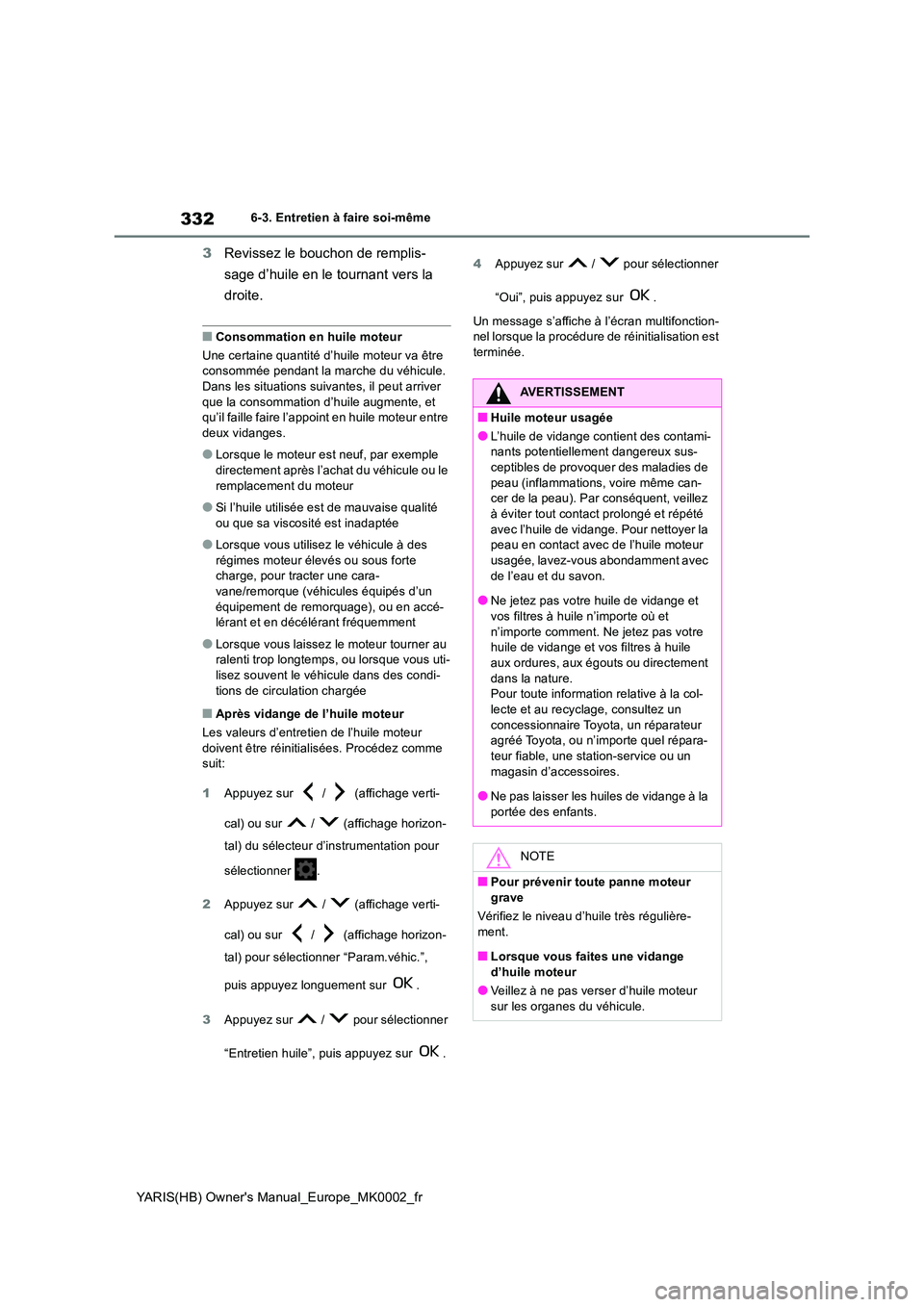 TOYOTA YARIS 2021 Notices Demploi (in French) 332
YARIS(HB) Owners Manual_Europe_MK0002_fr
6-3. Entretien à faire soi-même
3Revissez le bouchon de remplis-
sage d’huile en le tournant vers la
droite.
■Consommation en huile moteur
Une c TOYOTA YARIS 2021 Notices Demploi (in French) 332
YARIS(HB) Owners Manual_Europe_MK0002_fr
6-3. Entretien à faire soi-même
3Revissez le bouchon de remplis-
sage d’huile en le tournant vers la
droite.
■Consommation en huile moteur
Une c