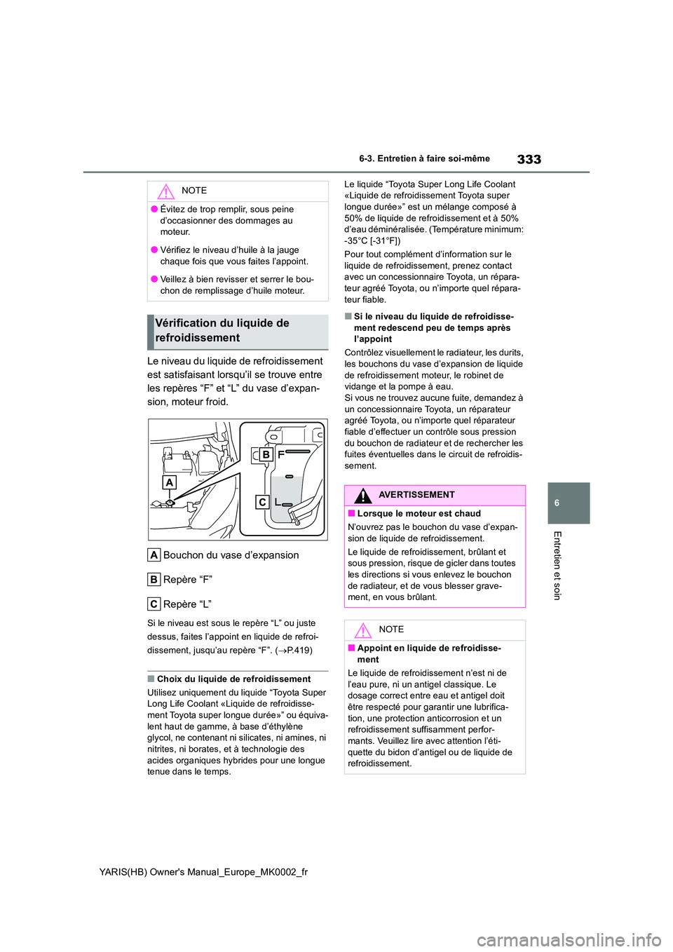 TOYOTA YARIS 2021 Notices Demploi (in French) 333
6
YARIS(HB) Owners Manual_Europe_MK0002_fr
6-3. Entretien à faire soi-même
Entretien et soin
Le niveau du liquide de refroidissement
est satisfaisant lorsqu’il se trouve entre
les repères TOYOTA YARIS 2021 Notices Demploi (in French) 333
6
YARIS(HB) Owners Manual_Europe_MK0002_fr
6-3. Entretien à faire soi-même
Entretien et soin
Le niveau du liquide de refroidissement
est satisfaisant lorsqu’il se trouve entre
les repères