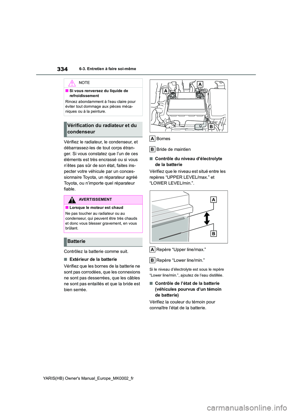 TOYOTA YARIS 2021 Notices Demploi (in French) 334
YARIS(HB) Owners Manual_Europe_MK0002_fr
6-3. Entretien à faire soi-même
Vérifiez le radiateur, le condenseur, et
débarrassez-les de tout corps étran-
ger. Si vous constatez que l’un de TOYOTA YARIS 2021 Notices Demploi (in French) 334
YARIS(HB) Owners Manual_Europe_MK0002_fr
6-3. Entretien à faire soi-même
Vérifiez le radiateur, le condenseur, et
débarrassez-les de tout corps étran-
ger. Si vous constatez que l’un de