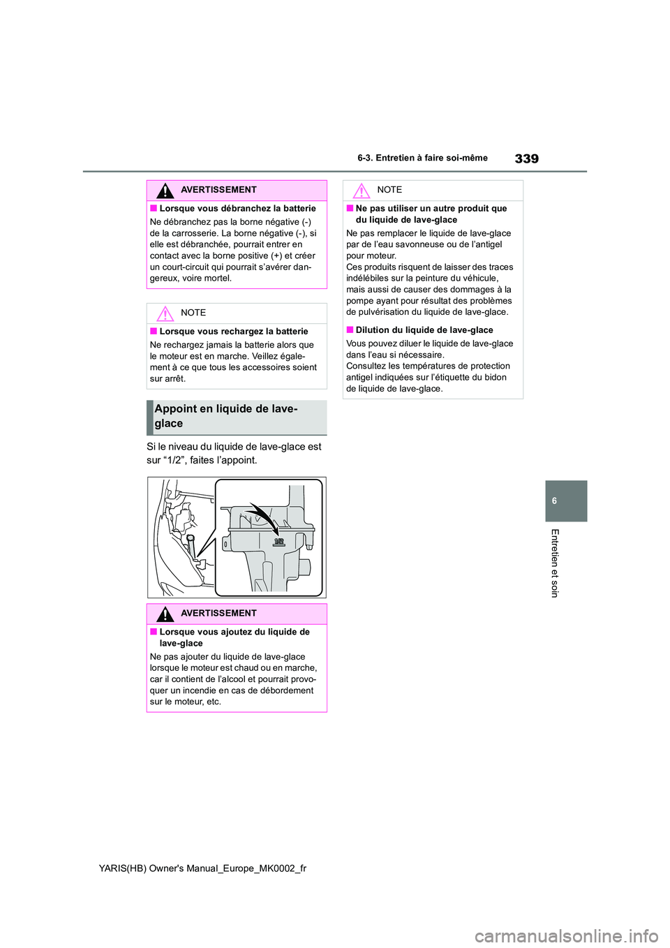TOYOTA YARIS 2021 Notices Demploi (in French) 339
6
YARIS(HB) Owners Manual_Europe_MK0002_fr
6-3. Entretien à faire soi-même
Entretien et soin
Si le niveau du liquide de lave-glace est
sur “1/2”, faites l’appoint.
AVERTISSEMENT
■Lors TOYOTA YARIS 2021 Notices Demploi (in French) 339
6
YARIS(HB) Owners Manual_Europe_MK0002_fr
6-3. Entretien à faire soi-même
Entretien et soin
Si le niveau du liquide de lave-glace est
sur “1/2”, faites l’appoint.
AVERTISSEMENT
■Lors