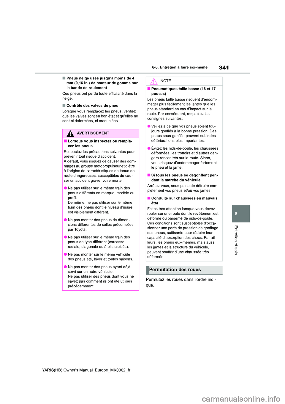 TOYOTA YARIS 2021 Notices Demploi (in French) 341
6
YARIS(HB) Owners Manual_Europe_MK0002_fr
6-3. Entretien à faire soi-même
Entretien et soin
■Pneus neige usés jusqu’à moins de 4 mm (0,16 in.) de hauteur de gomme sur la bande de roulem TOYOTA YARIS 2021 Notices Demploi (in French) 341
6
YARIS(HB) Owners Manual_Europe_MK0002_fr
6-3. Entretien à faire soi-même
Entretien et soin
■Pneus neige usés jusqu’à moins de 4 mm (0,16 in.) de hauteur de gomme sur la bande de roulem