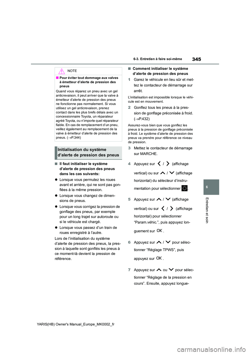 TOYOTA YARIS 2021  Notices Demploi (in French) 345
6
YARIS(HB) Owners Manual_Europe_MK0002_fr
6-3. Entretien à faire soi-même
Entretien et soin
■Il faut initialiser le système  
d’alerte de pression des pneus 
dans les cas suivants: 
�z Lo