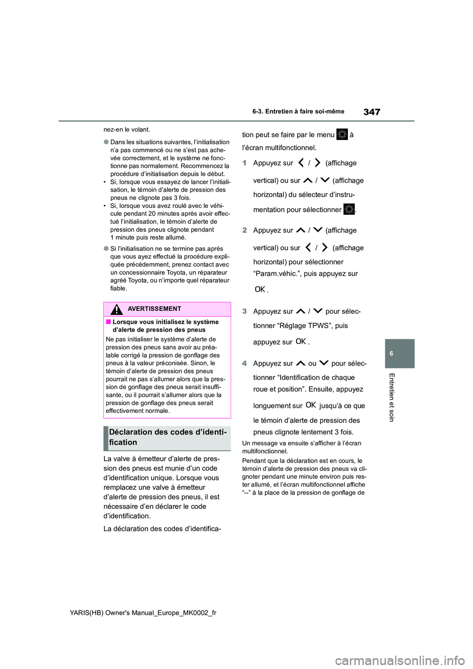 TOYOTA YARIS 2021  Notices Demploi (in French) 347
6
YARIS(HB) Owners Manual_Europe_MK0002_fr
6-3. Entretien à faire soi-même
Entretien et soin
nez-en le volant.
●Dans les situations suivantes, l’initialisation  n’a pas commencé ou ne s
