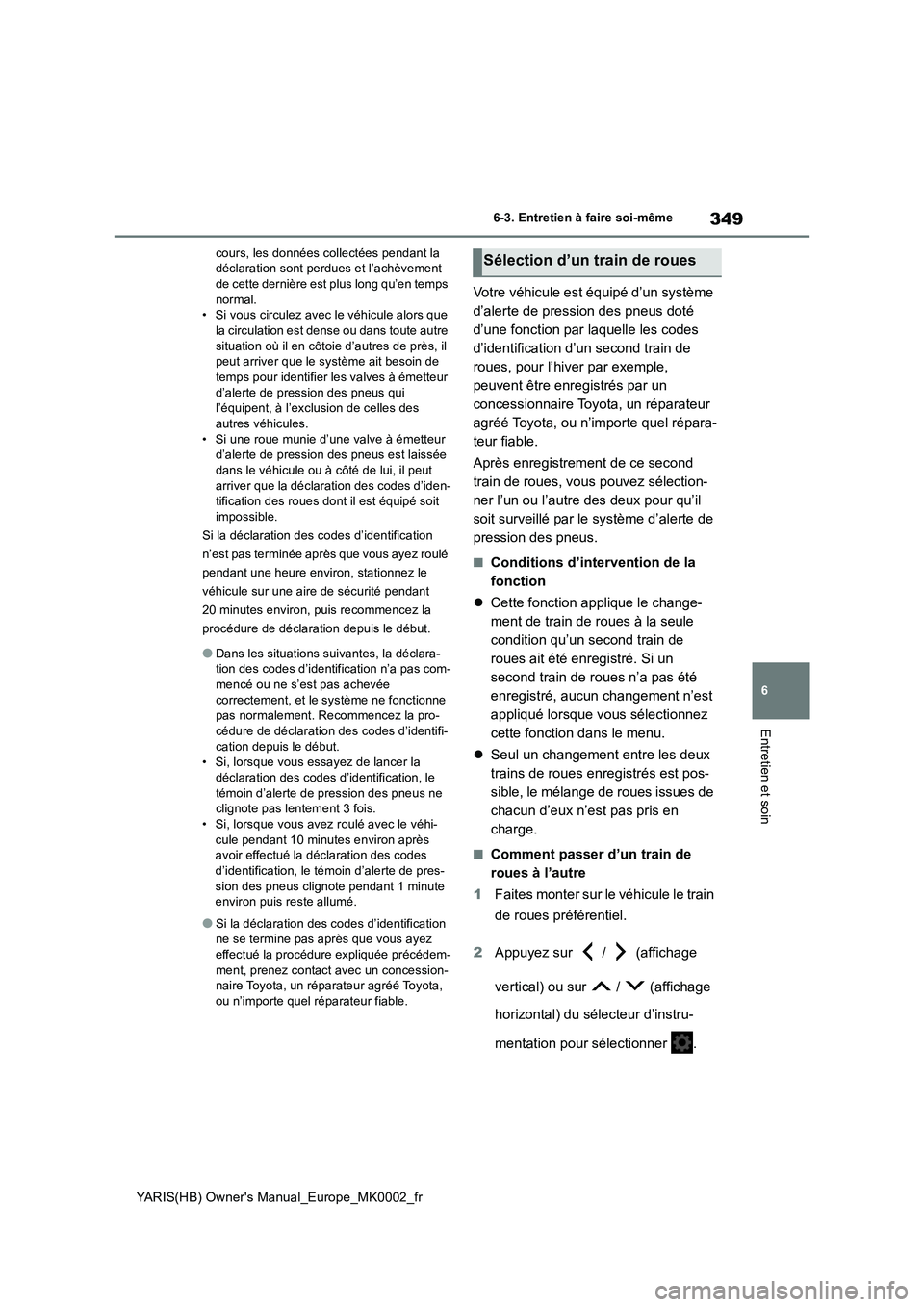 TOYOTA YARIS 2021  Notices Demploi (in French) 349
6
YARIS(HB) Owners Manual_Europe_MK0002_fr
6-3. Entretien à faire soi-même
Entretien et soin
cours, les données collectées pendant la 
déclaration sont perdues et l’achèvement 
de cette d