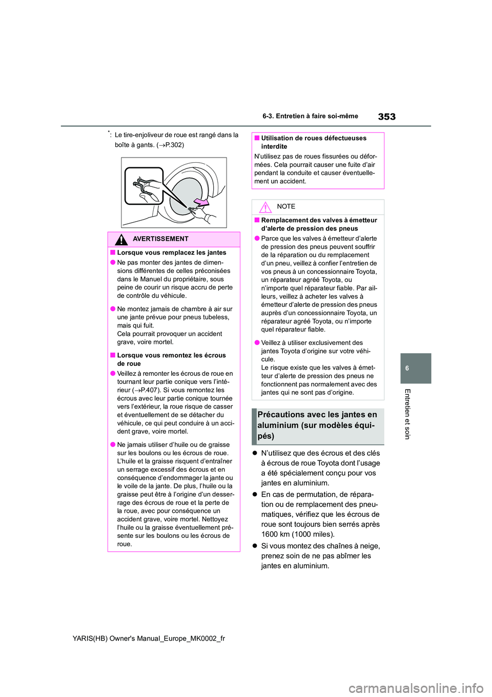 TOYOTA YARIS 2021  Notices Demploi (in French) 353
6
YARIS(HB) Owners Manual_Europe_MK0002_fr
6-3. Entretien à faire soi-même
Entretien et soin
*: Le tire-enjoliveur de roue est rangé dans la  
boîte à gants. ( →P.302)
�zN’utilisez que d
