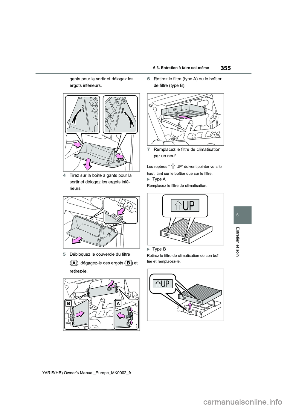TOYOTA YARIS 2021  Notices Demploi (in French) 355
6
YARIS(HB) Owners Manual_Europe_MK0002_fr
6-3. Entretien à faire soi-même
Entretien et soin
gants pour la sortir et délogez les 
ergots inférieurs.
4Tirez sur la boîte à gants pour la 
sor