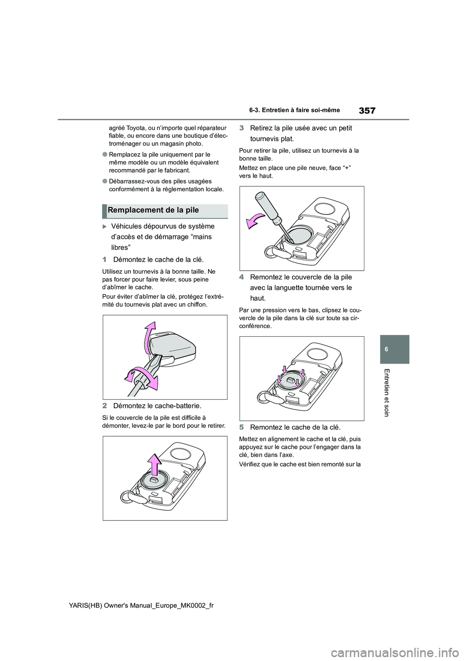 TOYOTA YARIS 2021  Notices Demploi (in French) 357
6
YARIS(HB) Owners Manual_Europe_MK0002_fr
6-3. Entretien à faire soi-même
Entretien et soin
agréé Toyota, ou n’importe quel réparateur 
fiable, ou encore dans une boutique d’élec-
trom