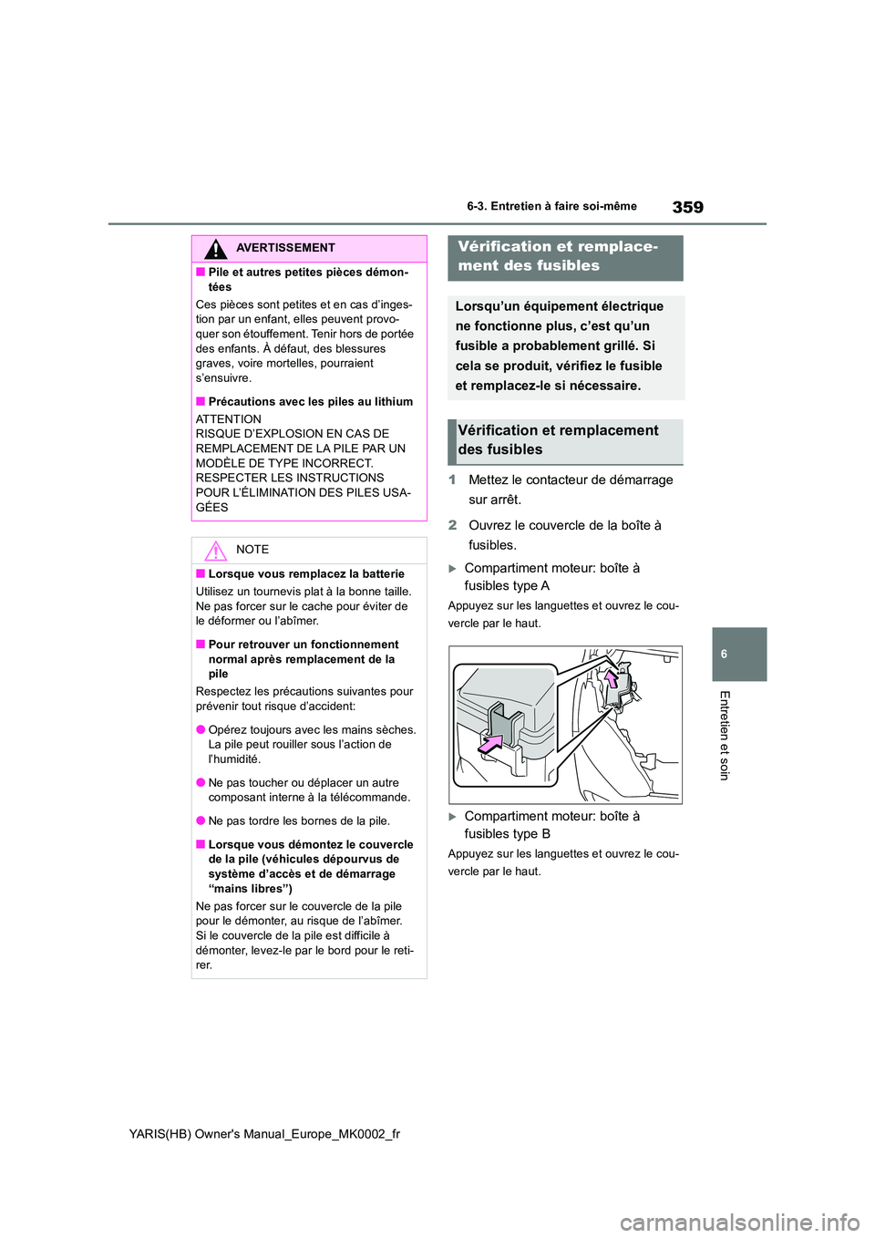 TOYOTA YARIS 2021  Notices Demploi (in French) 359
6
YARIS(HB) Owners Manual_Europe_MK0002_fr
6-3. Entretien à faire soi-même
Entretien et soin
1Mettez le contacteur de démarrage  
sur arrêt. 
2 Ouvrez le couvercle de la boîte à  
fusibles.