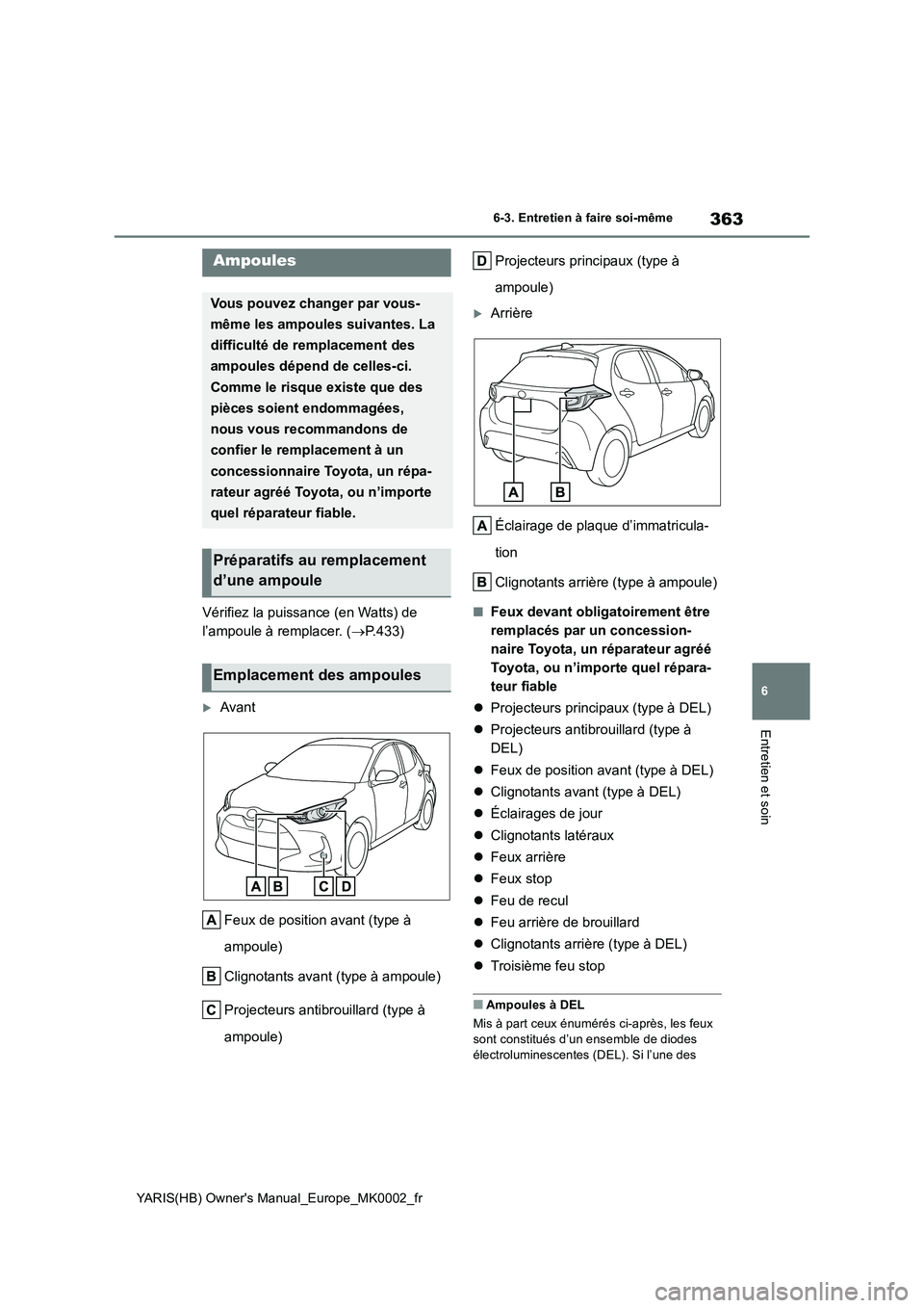 TOYOTA YARIS 2021 Notices Demploi (in French) 363
6
YARIS(HB) Owners Manual_Europe_MK0002_fr
6-3. Entretien à faire soi-même
Entretien et soin
Vérifiez la puissance (en Watts) de
l’ampoule à remplacer. ( →P.433)
Avant
Feux de posit TOYOTA YARIS 2021 Notices Demploi (in French) 363
6
YARIS(HB) Owners Manual_Europe_MK0002_fr
6-3. Entretien à faire soi-même
Entretien et soin
Vérifiez la puissance (en Watts) de
l’ampoule à remplacer. ( →P.433)
Avant
Feux de posit