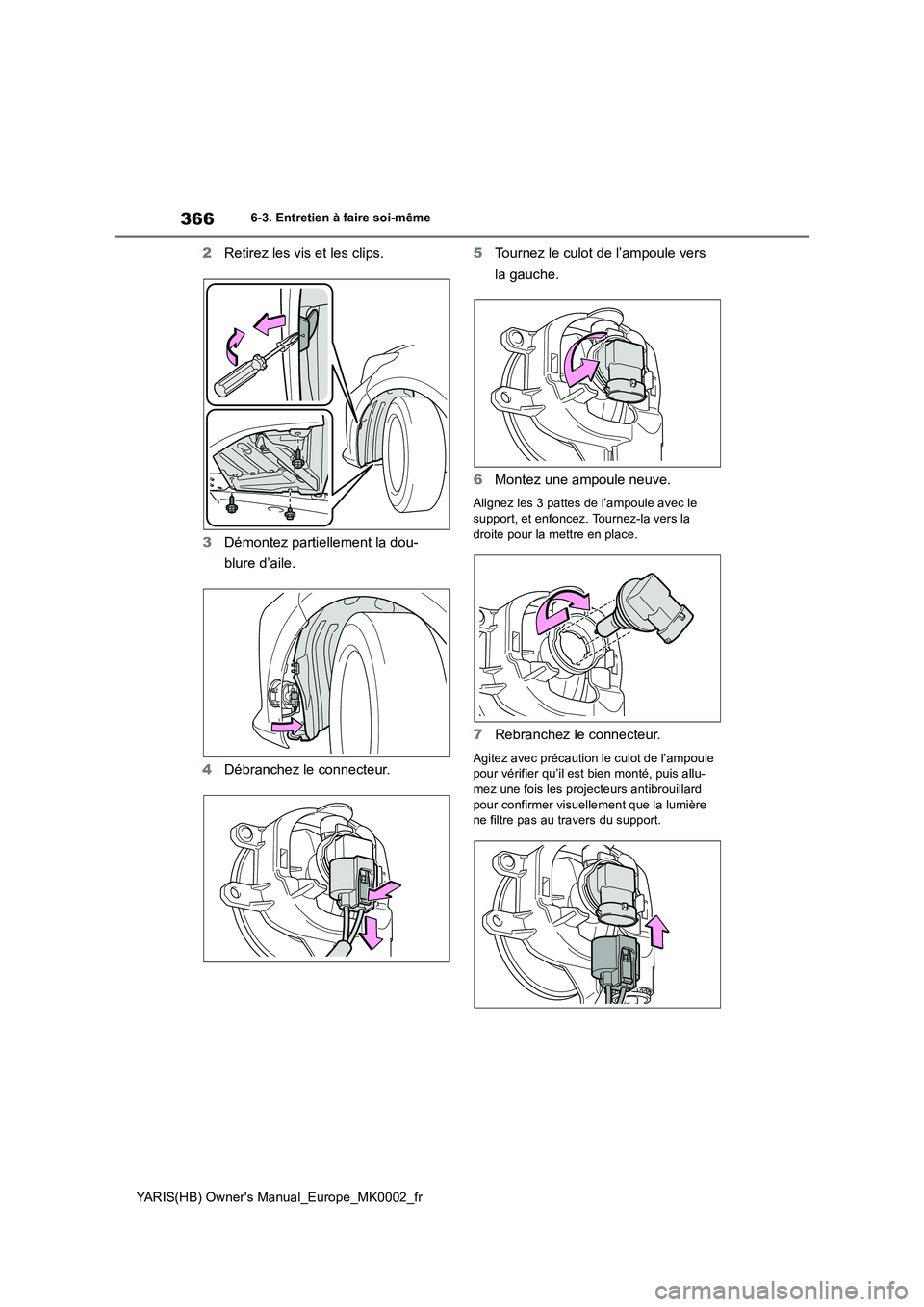 TOYOTA YARIS 2021 Notices Demploi (in French) 366
YARIS(HB) Owners Manual_Europe_MK0002_fr
6-3. Entretien à faire soi-même
2Retirez les vis et les clips.
3 Démontez partiellement la dou-
blure d’aile.
4 Débranchez le connecteur.
5 Tour TOYOTA YARIS 2021 Notices Demploi (in French) 366
YARIS(HB) Owners Manual_Europe_MK0002_fr
6-3. Entretien à faire soi-même
2Retirez les vis et les clips.
3 Démontez partiellement la dou-
blure d’aile.
4 Débranchez le connecteur.
5 Tour