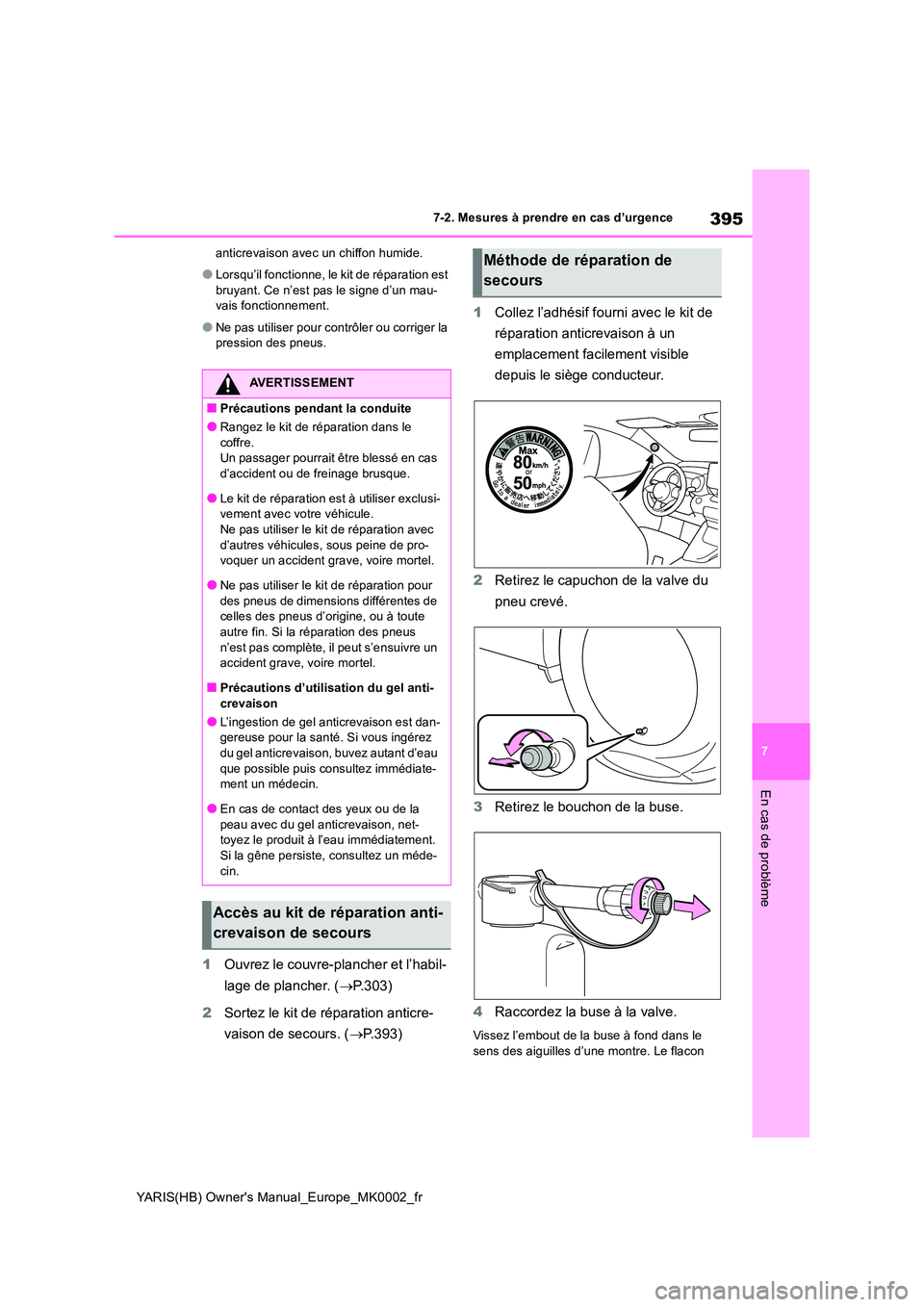 TOYOTA YARIS 2021  Notices Demploi (in French) 395
7
YARIS(HB) Owners Manual_Europe_MK0002_fr
7-2. Mesures à prendre en cas d’urgence
En cas de problème
anticrevaison avec un chiffon humide.
●Lorsqu’il fonctionne, le kit de réparation es