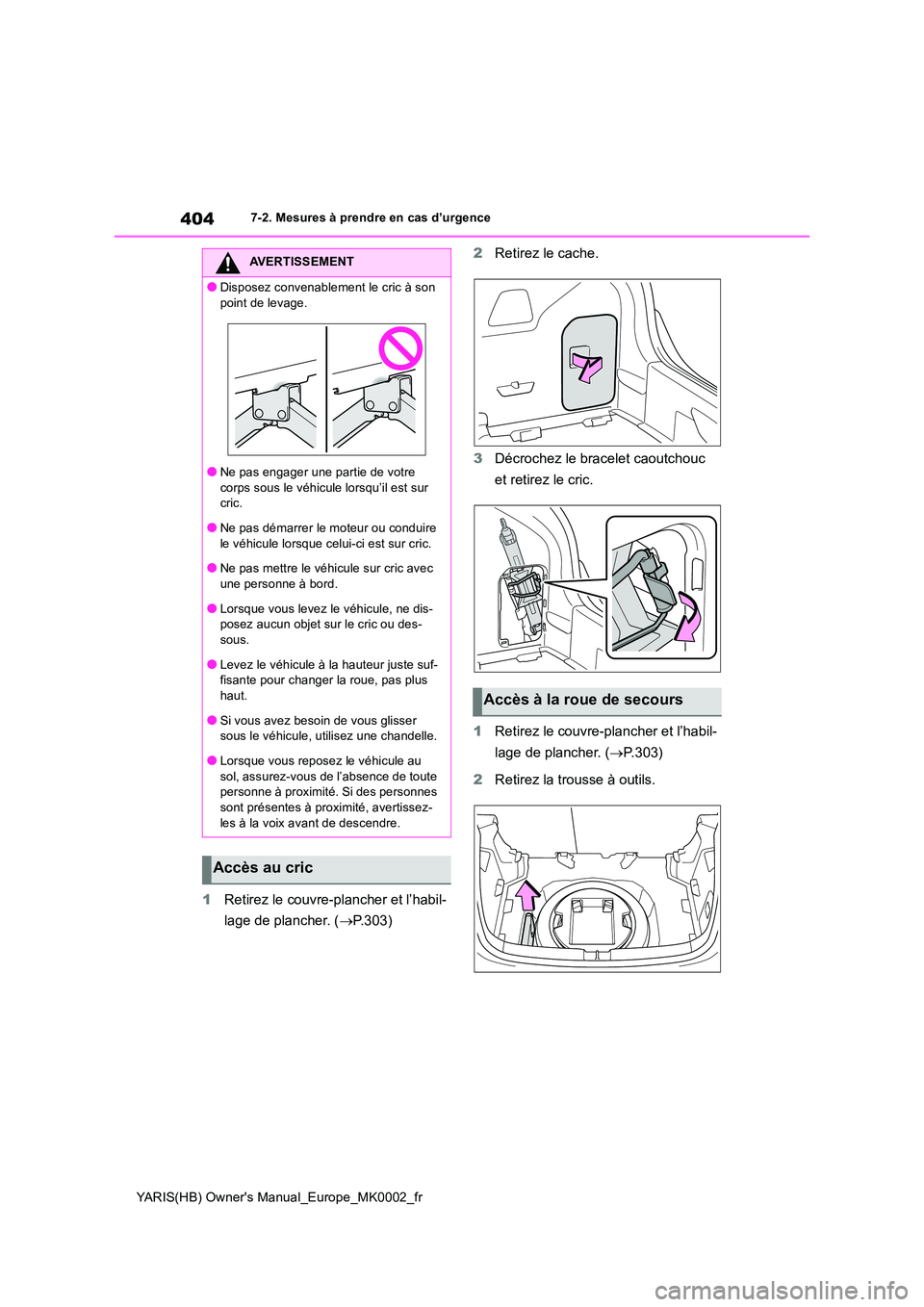 TOYOTA YARIS 2021  Notices Demploi (in French) 404
YARIS(HB) Owners Manual_Europe_MK0002_fr
7-2. Mesures à prendre en cas d’urgence
1Retirez le couvre-plancher et l’habil- 
lage de plancher. ( →P.303) 
2 Retirez le cache. 
3 Décrochez le 