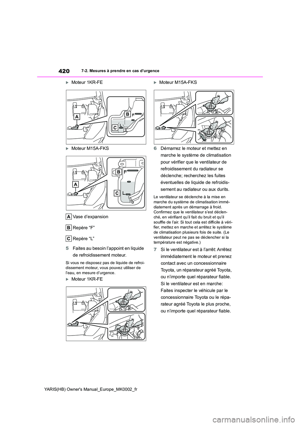 TOYOTA YARIS 2021 Notices Demploi (in French) 420
YARIS(HB) Owners Manual_Europe_MK0002_fr
7-2. Mesures à prendre en cas d’urgence
Moteur 1KR-FE
Moteur M15A-FKS
Vase d’expansion
Repère “F”
Repère “L”
5 Faites au besoin l TOYOTA YARIS 2021 Notices Demploi (in French) 420
YARIS(HB) Owners Manual_Europe_MK0002_fr
7-2. Mesures à prendre en cas d’urgence
Moteur 1KR-FE
Moteur M15A-FKS
Vase d’expansion
Repère “F”
Repère “L”
5 Faites au besoin l