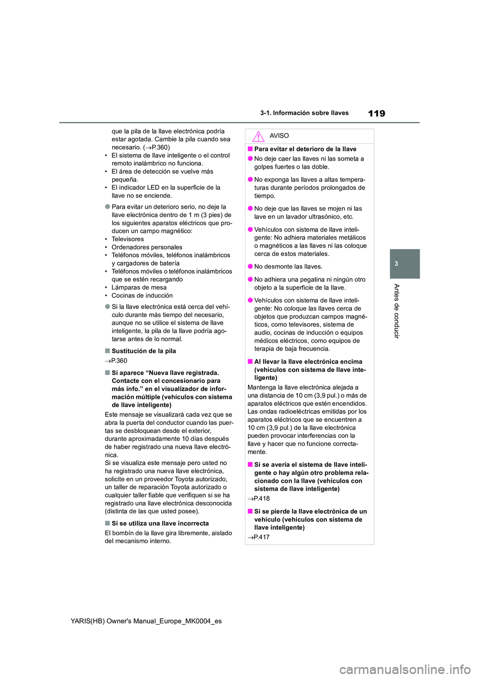 TOYOTA YARIS 2021  Manuale de Empleo (in Spanish) 119
3
YARIS(HB) Owners Manual_Europe_MK0004_es
3-1. Información sobre llaves
Antes de conducir
que la pila de la llave electrónica podría  estar agotada. Cambie la pila cuando sea necesario. ( →