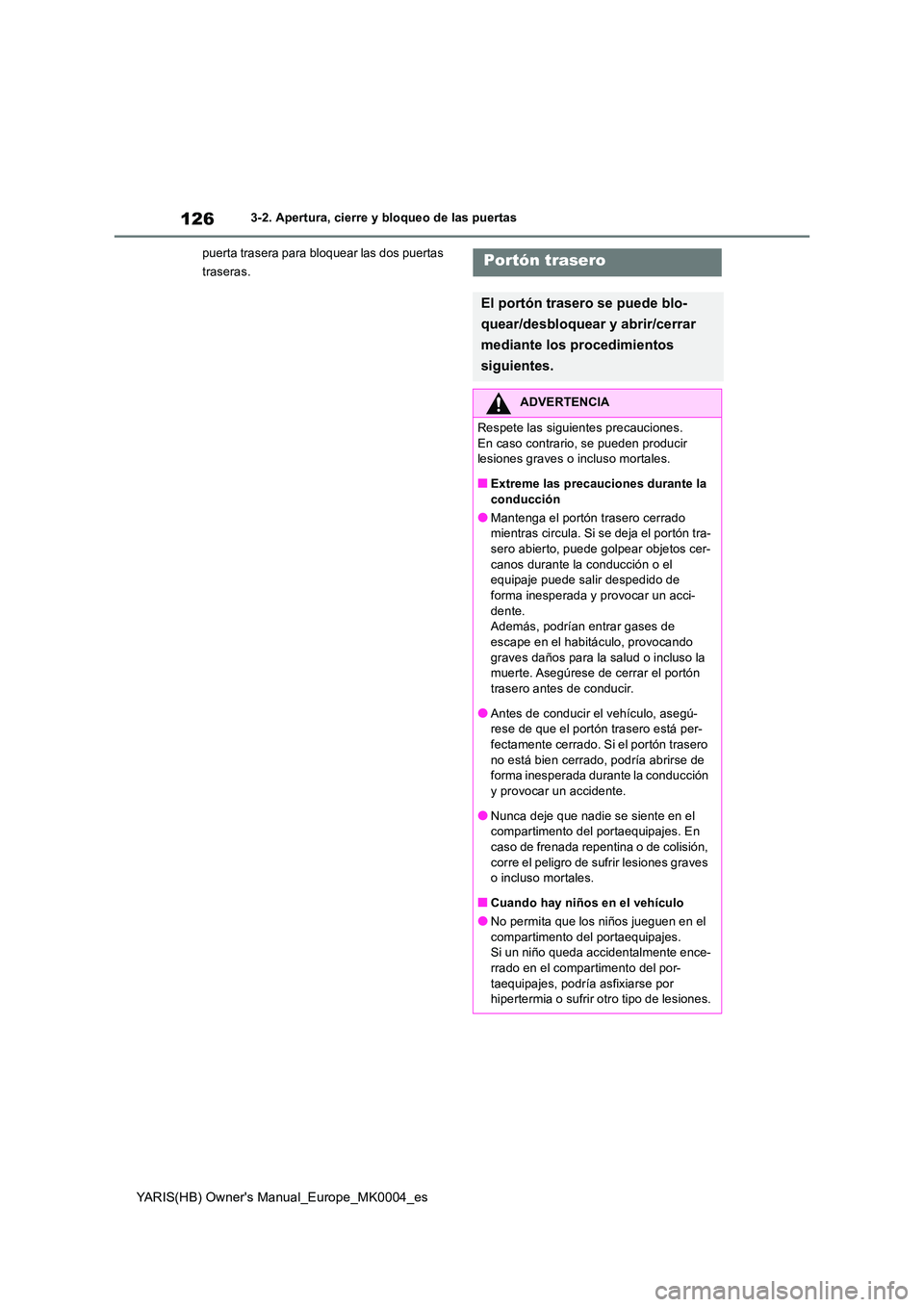 TOYOTA YARIS 2021 Manuale de Empleo (in Spanish) 126
YARIS(HB) Owners Manual_Europe_MK0004_es
3-2. Apertura, cierre y bloqueo de las puertas
puerta trasera para bloquear las dos puertas
traseras.Portón trasero
El portón trasero se puede blo-
TOYOTA YARIS 2021 Manuale de Empleo (in Spanish) 126
YARIS(HB) Owners Manual_Europe_MK0004_es
3-2. Apertura, cierre y bloqueo de las puertas
puerta trasera para bloquear las dos puertas
traseras.Portón trasero
El portón trasero se puede blo-