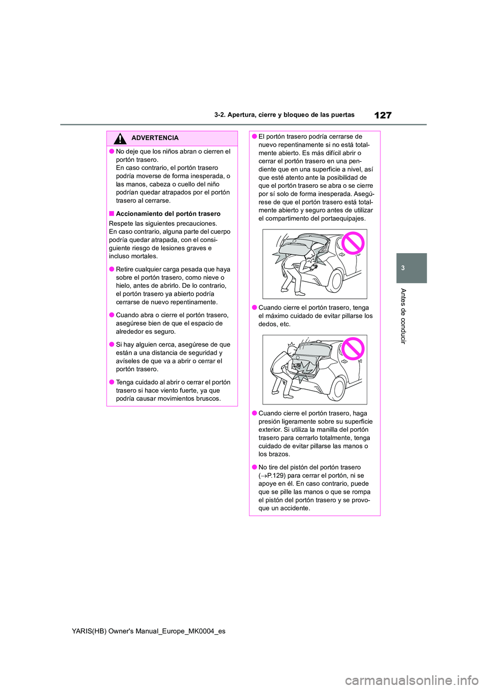 TOYOTA YARIS 2021 Manuale de Empleo (in Spanish) 127
3
YARIS(HB) Owners Manual_Europe_MK0004_es
3-2. Apertura, cierre y bloqueo de las puertas
Antes de conducir
ADVERTENCIA
●No deje que los niños abran o cierren el
portón trasero. En caso con TOYOTA YARIS 2021 Manuale de Empleo (in Spanish) 127
3
YARIS(HB) Owners Manual_Europe_MK0004_es
3-2. Apertura, cierre y bloqueo de las puertas
Antes de conducir
ADVERTENCIA
●No deje que los niños abran o cierren el
portón trasero. En caso con