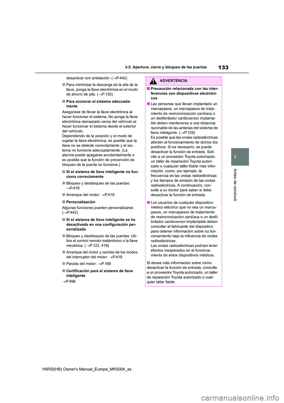 TOYOTA YARIS 2021 Manuale de Empleo (in Spanish) 133
3
YARIS(HB) Owners Manual_Europe_MK0004_es
3-2. Apertura, cierre y bloqueo de las puertas
Antes de conducir
desactivar con antelación. (→P.442)
●Para minimizar la descarga de la pila de la TOYOTA YARIS 2021 Manuale de Empleo (in Spanish) 133
3
YARIS(HB) Owners Manual_Europe_MK0004_es
3-2. Apertura, cierre y bloqueo de las puertas
Antes de conducir
desactivar con antelación. (→P.442)
●Para minimizar la descarga de la pila de la