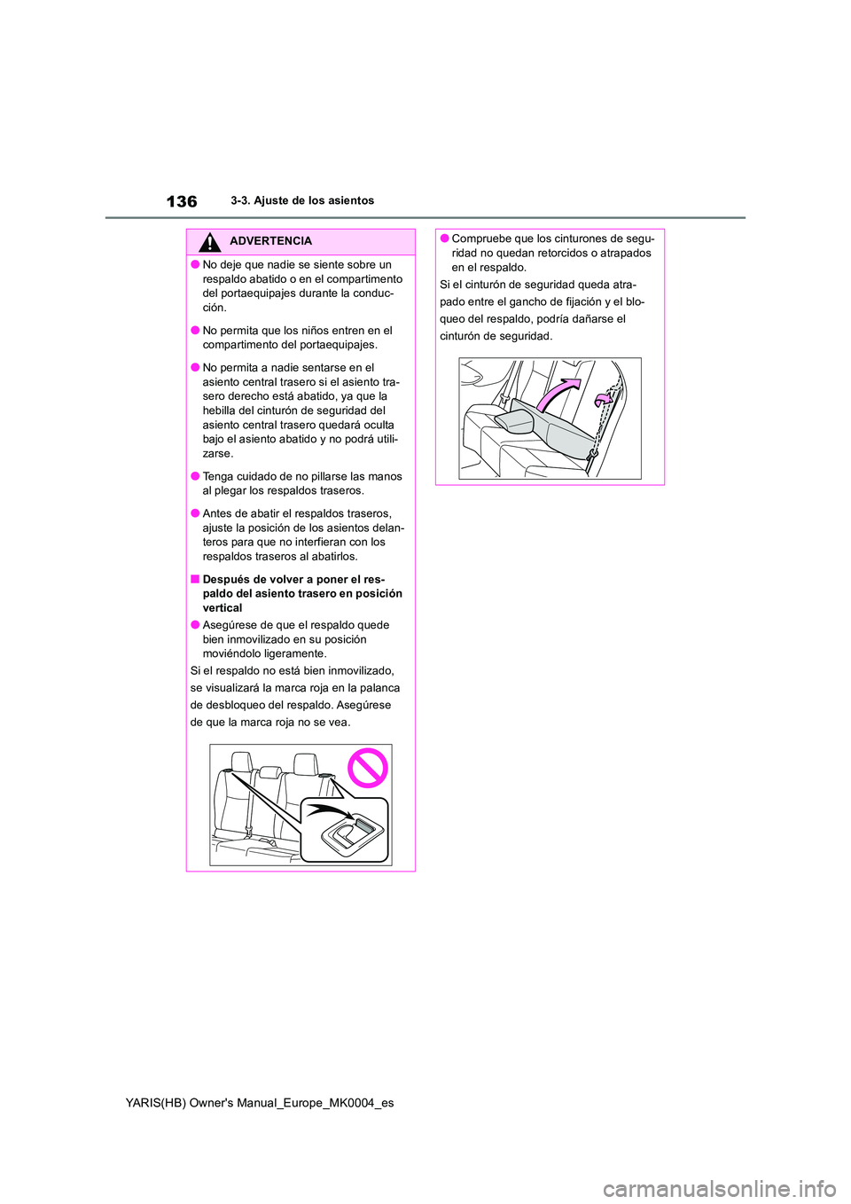 TOYOTA YARIS 2021 Manuale de Empleo (in Spanish) 136
YARIS(HB) Owners Manual_Europe_MK0004_es
3-3. Ajuste de los asientos
ADVERTENCIA
●No deje que nadie se siente sobre un
respaldo abatido o en el compartimento del portaequipajes durante la co TOYOTA YARIS 2021 Manuale de Empleo (in Spanish) 136
YARIS(HB) Owners Manual_Europe_MK0004_es
3-3. Ajuste de los asientos
ADVERTENCIA
●No deje que nadie se siente sobre un
respaldo abatido o en el compartimento del portaequipajes durante la co