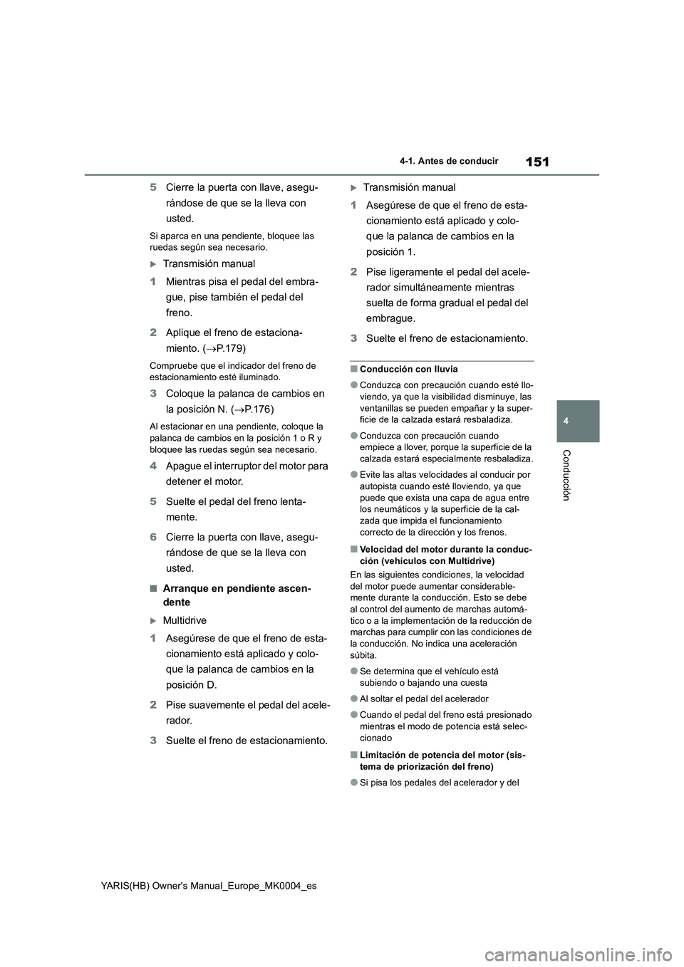TOYOTA YARIS 2021 Manuale de Empleo (in Spanish) 151
4
YARIS(HB) Owners Manual_Europe_MK0004_es
4-1. Antes de conducir
Conducción
5Cierre la puerta con llave, asegu-
rándose de que se la lleva con
usted.
Si aparca en una pendiente, bloquee las
TOYOTA YARIS 2021 Manuale de Empleo (in Spanish) 151
4
YARIS(HB) Owners Manual_Europe_MK0004_es
4-1. Antes de conducir
Conducción
5Cierre la puerta con llave, asegu-
rándose de que se la lleva con
usted.
Si aparca en una pendiente, bloquee las