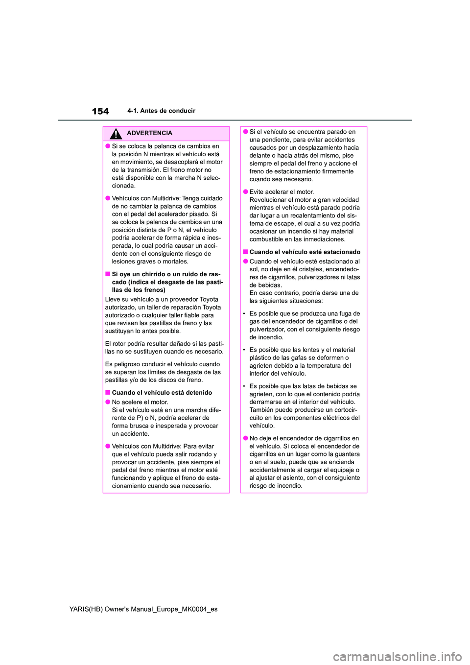 TOYOTA YARIS 2021 Manuale de Empleo (in Spanish) 154
YARIS(HB) Owners Manual_Europe_MK0004_es
4-1. Antes de conducir
ADVERTENCIA
●Si se coloca la palanca de cambios en
la posición N mientras el vehículo está en movimiento, se desacoplará e TOYOTA YARIS 2021 Manuale de Empleo (in Spanish) 154
YARIS(HB) Owners Manual_Europe_MK0004_es
4-1. Antes de conducir
ADVERTENCIA
●Si se coloca la palanca de cambios en
la posición N mientras el vehículo está en movimiento, se desacoplará e