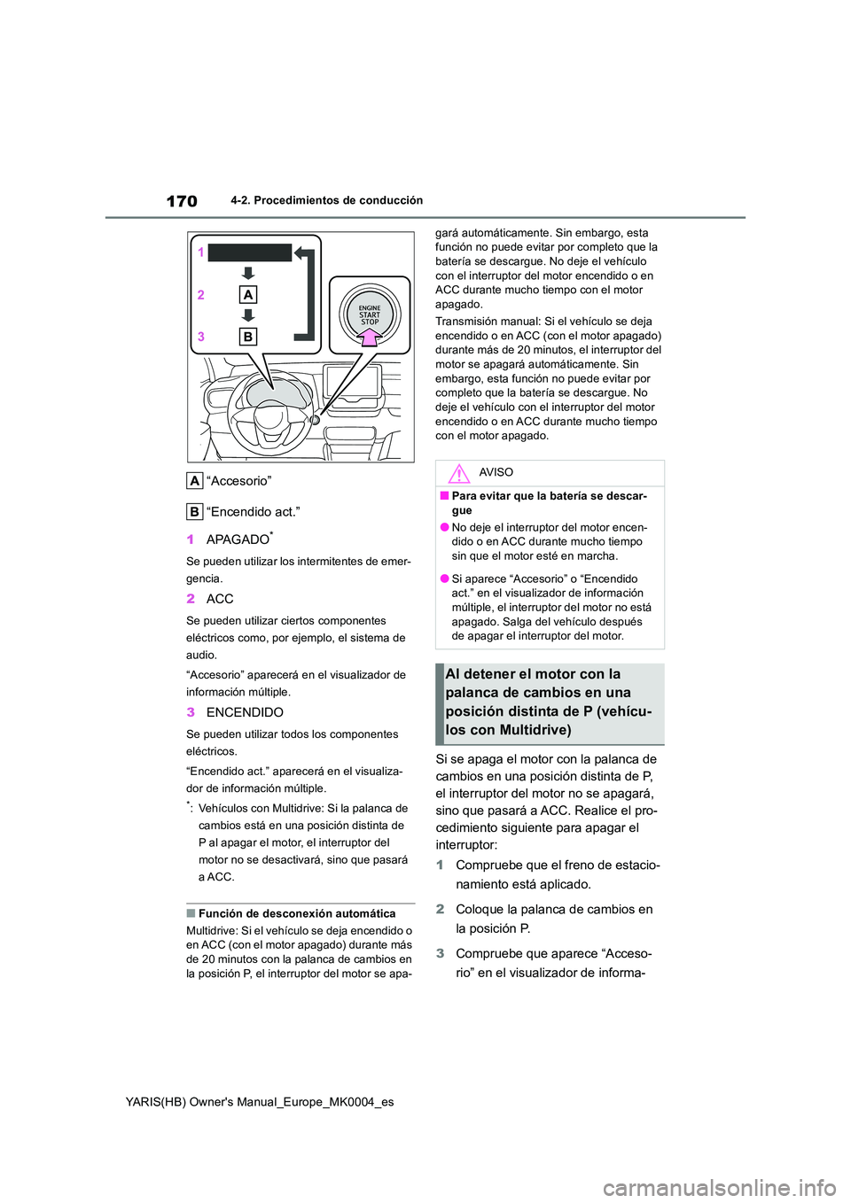TOYOTA YARIS 2021 Manuale de Empleo (in Spanish) 170
YARIS(HB) Owners Manual_Europe_MK0004_es
4-2. Procedimientos de conducción
“Accesorio”
“Encendido act.”
1 APAGADO*
Se pueden utilizar los intermitentes de emer-
gencia.
2 ACC
Se puede TOYOTA YARIS 2021 Manuale de Empleo (in Spanish) 170
YARIS(HB) Owners Manual_Europe_MK0004_es
4-2. Procedimientos de conducción
“Accesorio”
“Encendido act.”
1 APAGADO*
Se pueden utilizar los intermitentes de emer-
gencia.
2 ACC
Se puede