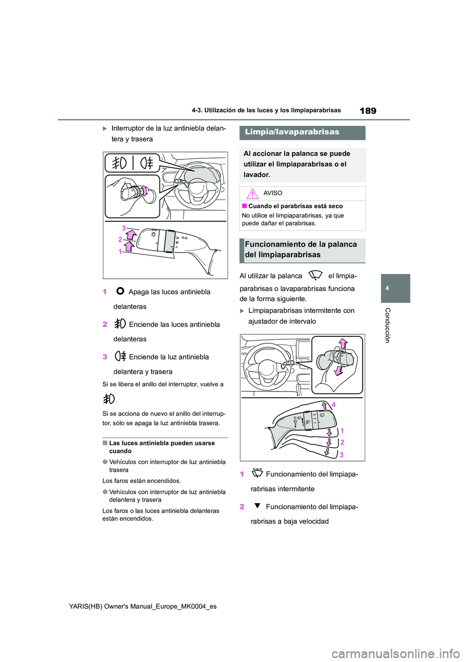 TOYOTA YARIS 2021 Manuale de Empleo (in Spanish) 189
4
YARIS(HB) Owners Manual_Europe_MK0004_es
4-3. Utilización de las luces y los limpiaparabrisas
Conducción
Interruptor de la luz antiniebla delan-
tera y trasera
1 Apaga las luces antinie TOYOTA YARIS 2021 Manuale de Empleo (in Spanish) 189
4
YARIS(HB) Owners Manual_Europe_MK0004_es
4-3. Utilización de las luces y los limpiaparabrisas
Conducción
Interruptor de la luz antiniebla delan-
tera y trasera
1 Apaga las luces antinie