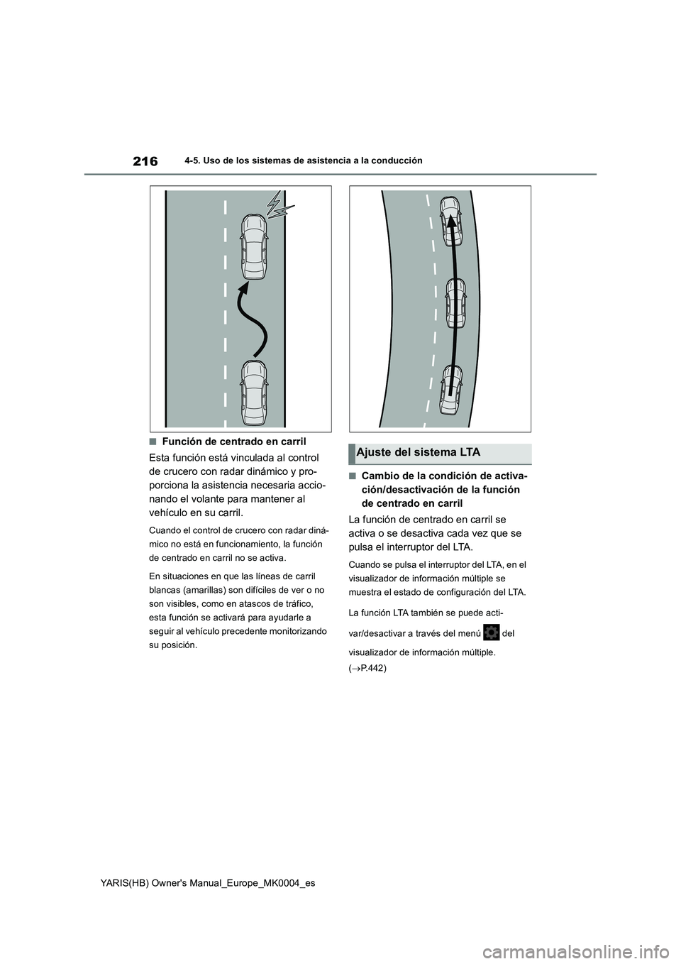 TOYOTA YARIS 2021 Manuale de Empleo (in Spanish) 216
YARIS(HB) Owners Manual_Europe_MK0004_es
4-5. Uso de los sistemas de asistencia a la conducción
■Función de centrado en carril
Esta función está vinculada al control
de crucero con radar d TOYOTA YARIS 2021 Manuale de Empleo (in Spanish) 216
YARIS(HB) Owners Manual_Europe_MK0004_es
4-5. Uso de los sistemas de asistencia a la conducción
■Función de centrado en carril
Esta función está vinculada al control
de crucero con radar d