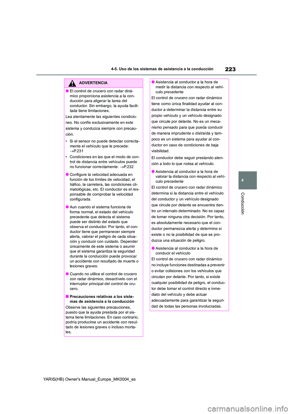 TOYOTA YARIS 2021 Manuale de Empleo (in Spanish) 223
4
YARIS(HB) Owners Manual_Europe_MK0004_es
4-5. Uso de los sistemas de asistencia a la conducción
Conducción
ADVERTENCIA
●El control de crucero con radar diná-
mico proporciona asistencia a TOYOTA YARIS 2021 Manuale de Empleo (in Spanish) 223
4
YARIS(HB) Owners Manual_Europe_MK0004_es
4-5. Uso de los sistemas de asistencia a la conducción
Conducción
ADVERTENCIA
●El control de crucero con radar diná-
mico proporciona asistencia a
