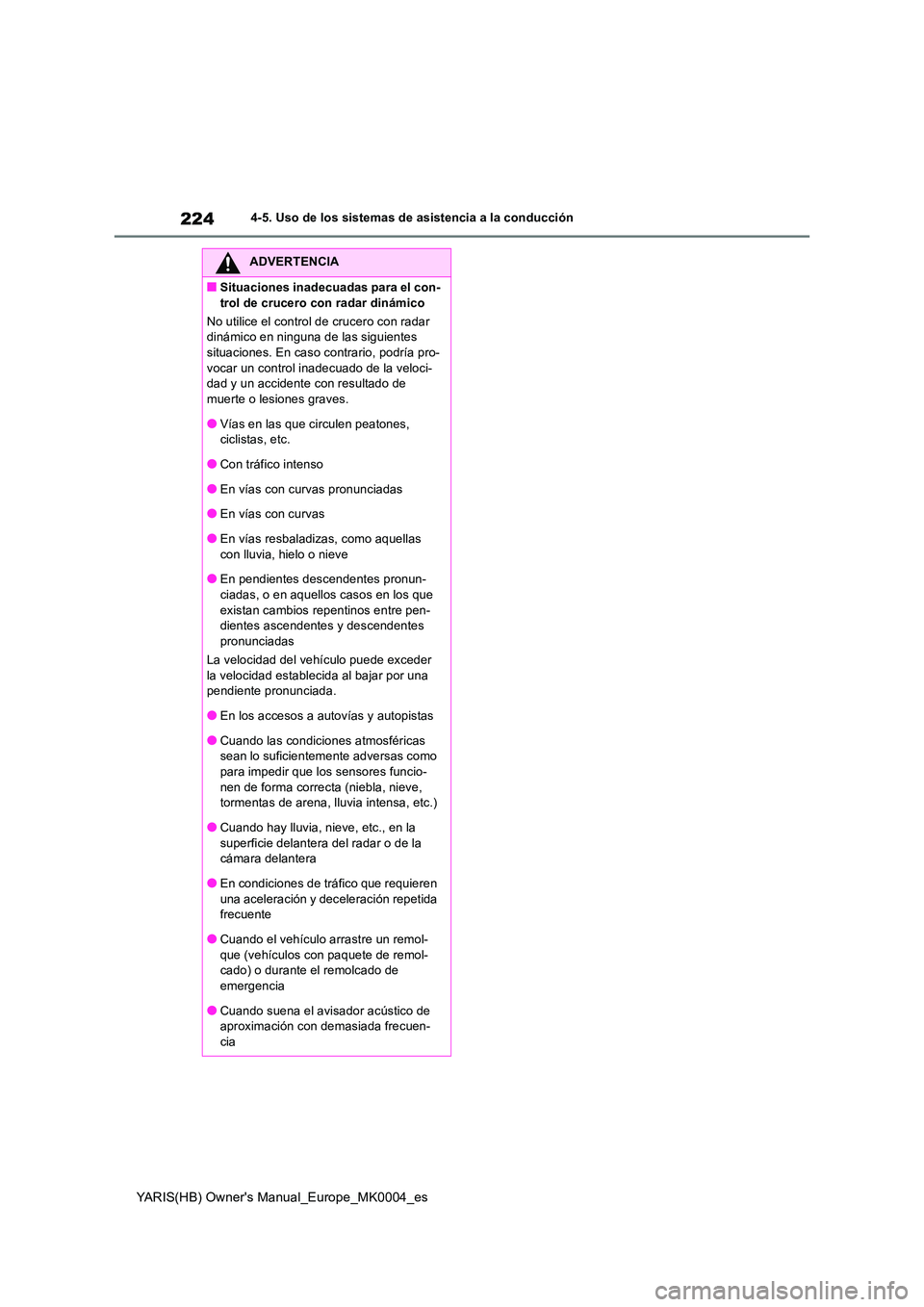 TOYOTA YARIS 2021 Manuale de Empleo (in Spanish) 224
YARIS(HB) Owners Manual_Europe_MK0004_es
4-5. Uso de los sistemas de asistencia a la conducción
ADVERTENCIA
■Situaciones inadecuadas para el con-
trol de crucero con radar dinámico
No utili TOYOTA YARIS 2021 Manuale de Empleo (in Spanish) 224
YARIS(HB) Owners Manual_Europe_MK0004_es
4-5. Uso de los sistemas de asistencia a la conducción
ADVERTENCIA
■Situaciones inadecuadas para el con-
trol de crucero con radar dinámico
No utili