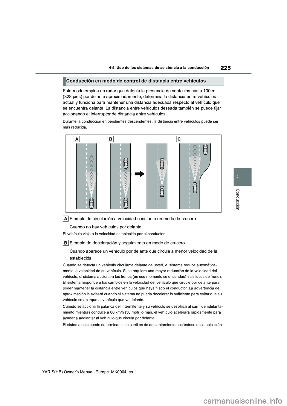 TOYOTA YARIS 2021 Manuale de Empleo (in Spanish) 225
4
YARIS(HB) Owners Manual_Europe_MK0004_es
4-5. Uso de los sistemas de asistencia a la conducción
Conducción
Este modo emplea un radar que detecta la presencia de vehículos hasta 100 m
(328 p TOYOTA YARIS 2021 Manuale de Empleo (in Spanish) 225
4
YARIS(HB) Owners Manual_Europe_MK0004_es
4-5. Uso de los sistemas de asistencia a la conducción
Conducción
Este modo emplea un radar que detecta la presencia de vehículos hasta 100 m
(328 p