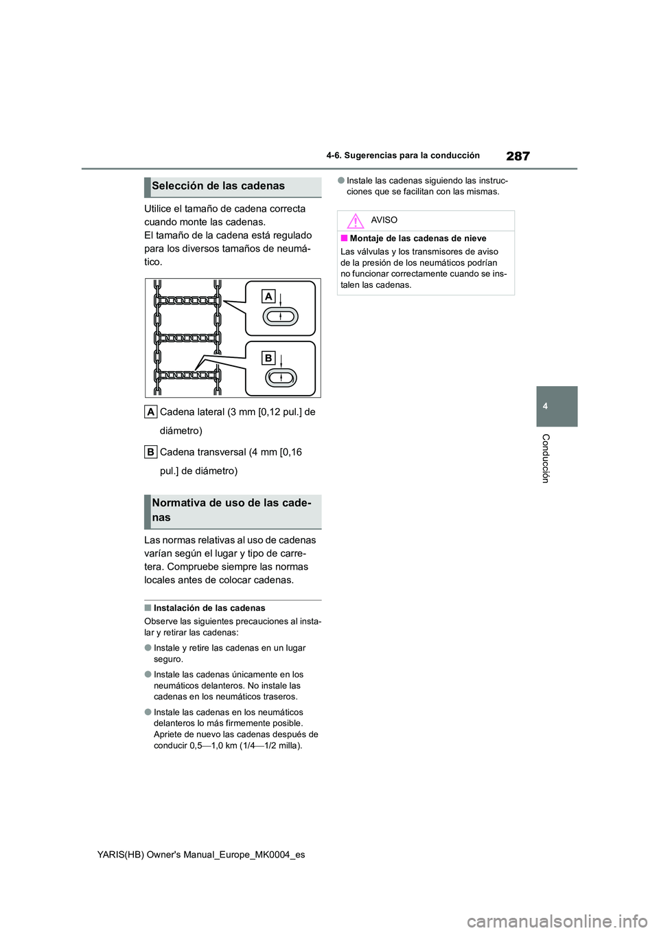 TOYOTA YARIS 2021  Manuale de Empleo (in Spanish) 287
4
YARIS(HB) Owners Manual_Europe_MK0004_es
4-6. Sugerencias para la conducción
Conducción
Utilice el tamaño de cadena correcta  
cuando monte las cadenas.
El tamaño de la cadena está regulad