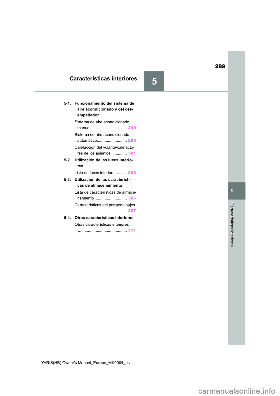 TOYOTA YARIS 2021  Manuale de Empleo (in Spanish) 5
289
YARIS(HB) Owners Manual_Europe_MK0004_es
5
Características interiores
Características interiores
5-1. Funcionamiento del sistema de  
aire acondicionado y del des-
empañador 
Sistema de aire