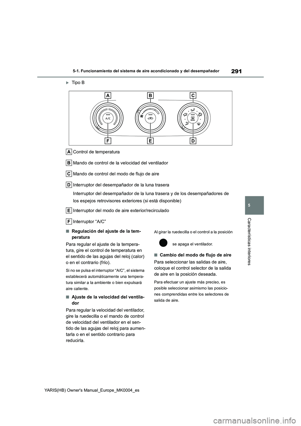 TOYOTA YARIS 2021 Manuale de Empleo (in Spanish) 291
5
YARIS(HB) Owners Manual_Europe_MK0004_es
5-1. Funcionamiento del sistema de aire acondicionado y del desempañador
Características interiores
Tipo B
Control de temperatura
Mando de control TOYOTA YARIS 2021 Manuale de Empleo (in Spanish) 291
5
YARIS(HB) Owners Manual_Europe_MK0004_es
5-1. Funcionamiento del sistema de aire acondicionado y del desempañador
Características interiores
Tipo B
Control de temperatura
Mando de control