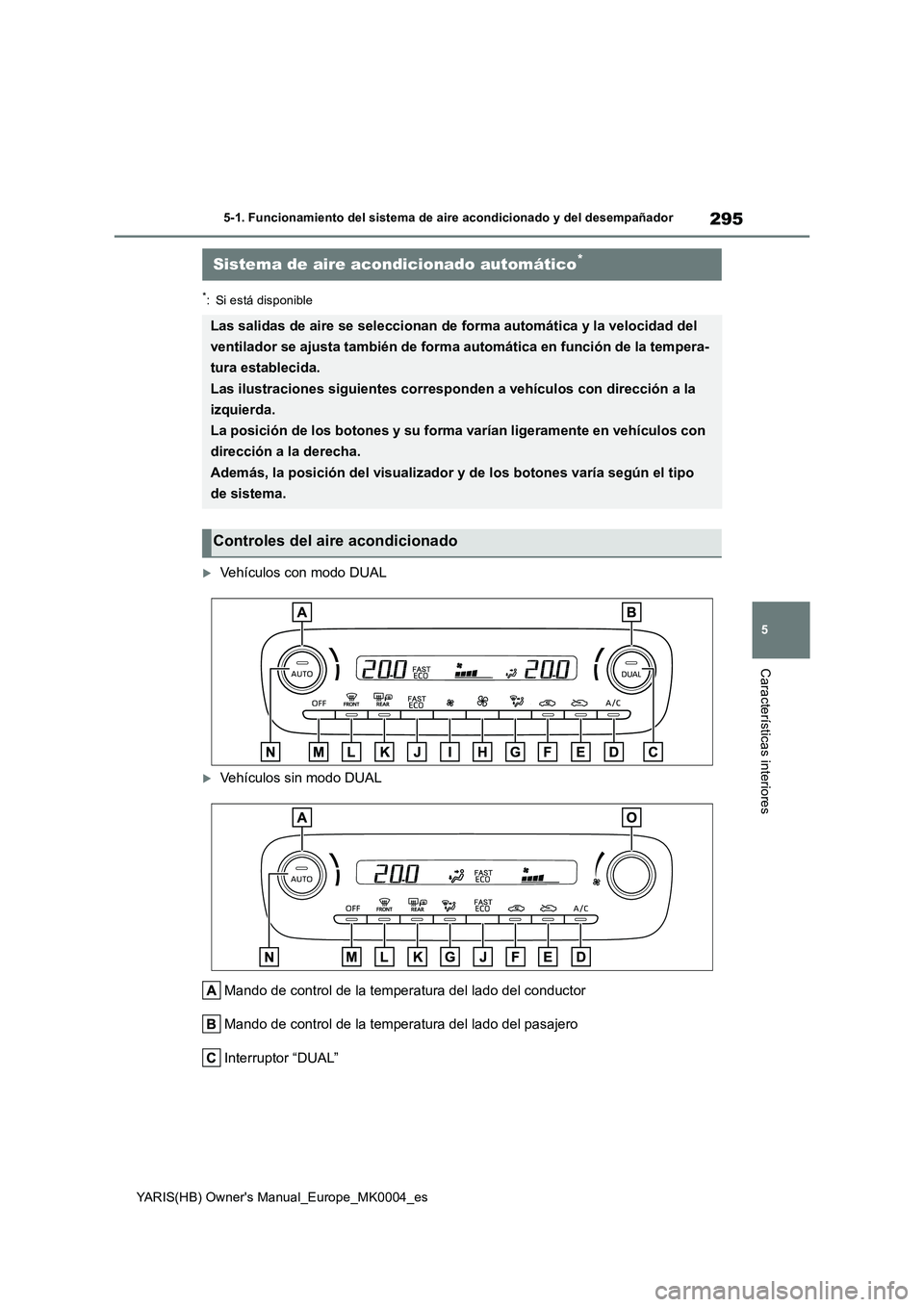 TOYOTA YARIS 2021 Manuale de Empleo (in Spanish) 295
5
YARIS(HB) Owners Manual_Europe_MK0004_es
5-1. Funcionamiento del sistema de aire acondicionado y del desempañador
Características interiores
*: Si está disponible
Vehículos con modo DUAL TOYOTA YARIS 2021 Manuale de Empleo (in Spanish) 295
5
YARIS(HB) Owners Manual_Europe_MK0004_es
5-1. Funcionamiento del sistema de aire acondicionado y del desempañador
Características interiores
*: Si está disponible
Vehículos con modo DUAL