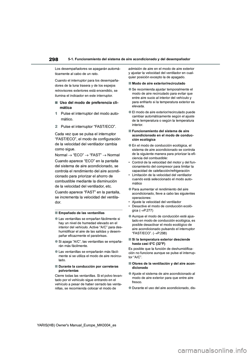 TOYOTA YARIS 2021 Manuale de Empleo (in Spanish) 298
YARIS(HB) Owners Manual_Europe_MK0004_es
5-1. Funcionamiento del sistema de aire acondicionado y del desempañador
Los desempañadores se apagarán automá-
ticamente al cabo de un rato.
Cuando e TOYOTA YARIS 2021 Manuale de Empleo (in Spanish) 298
YARIS(HB) Owners Manual_Europe_MK0004_es
5-1. Funcionamiento del sistema de aire acondicionado y del desempañador
Los desempañadores se apagarán automá-
ticamente al cabo de un rato.
Cuando e