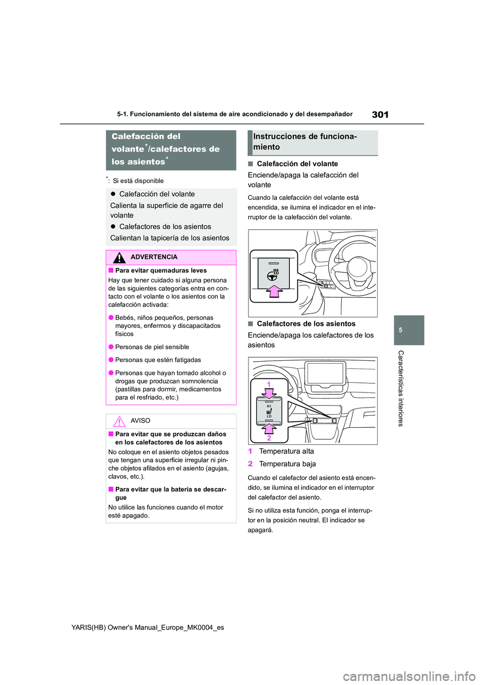 TOYOTA YARIS 2021 Manuale de Empleo (in Spanish) 301
5
YARIS(HB) Owners Manual_Europe_MK0004_es
5-1. Funcionamiento del sistema de aire acondicionado y del desempañador
Características interiores
*: Si está disponible
■Calefacción del volante TOYOTA YARIS 2021 Manuale de Empleo (in Spanish) 301
5
YARIS(HB) Owners Manual_Europe_MK0004_es
5-1. Funcionamiento del sistema de aire acondicionado y del desempañador
Características interiores
*: Si está disponible
■Calefacción del volante